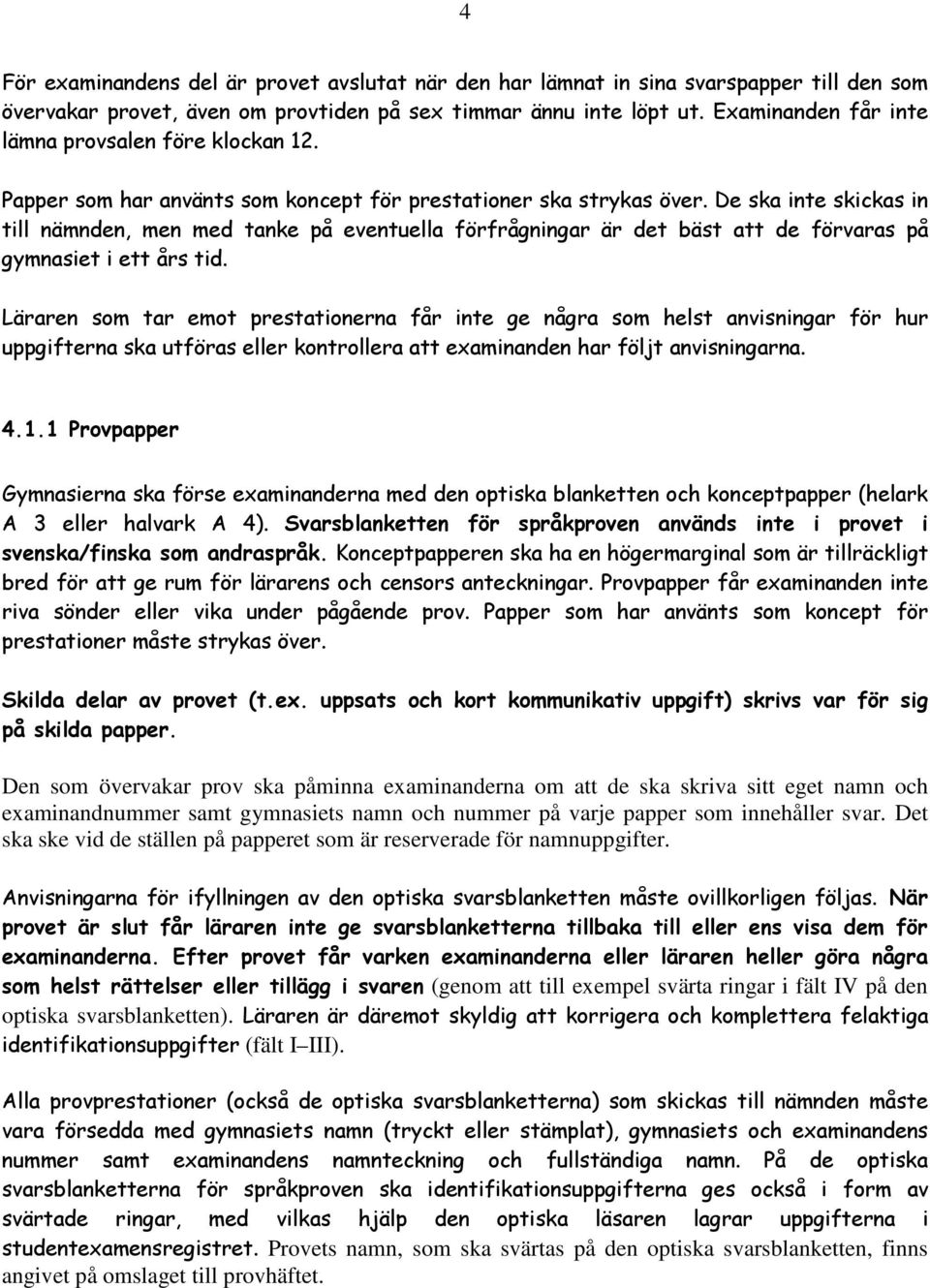 De ska inte skickas in till nämnden, men med tanke på eventuella förfrågningar är det bäst att de förvaras på gymnasiet i ett års tid.