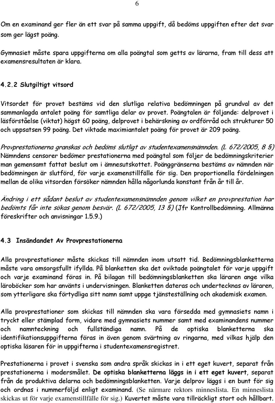 2 Slutgiltigt vitsord Vitsordet för provet bestäms vid den slutliga relativa bedömningen på grundval av det sammanlagda antalet poäng för samtliga delar av provet.