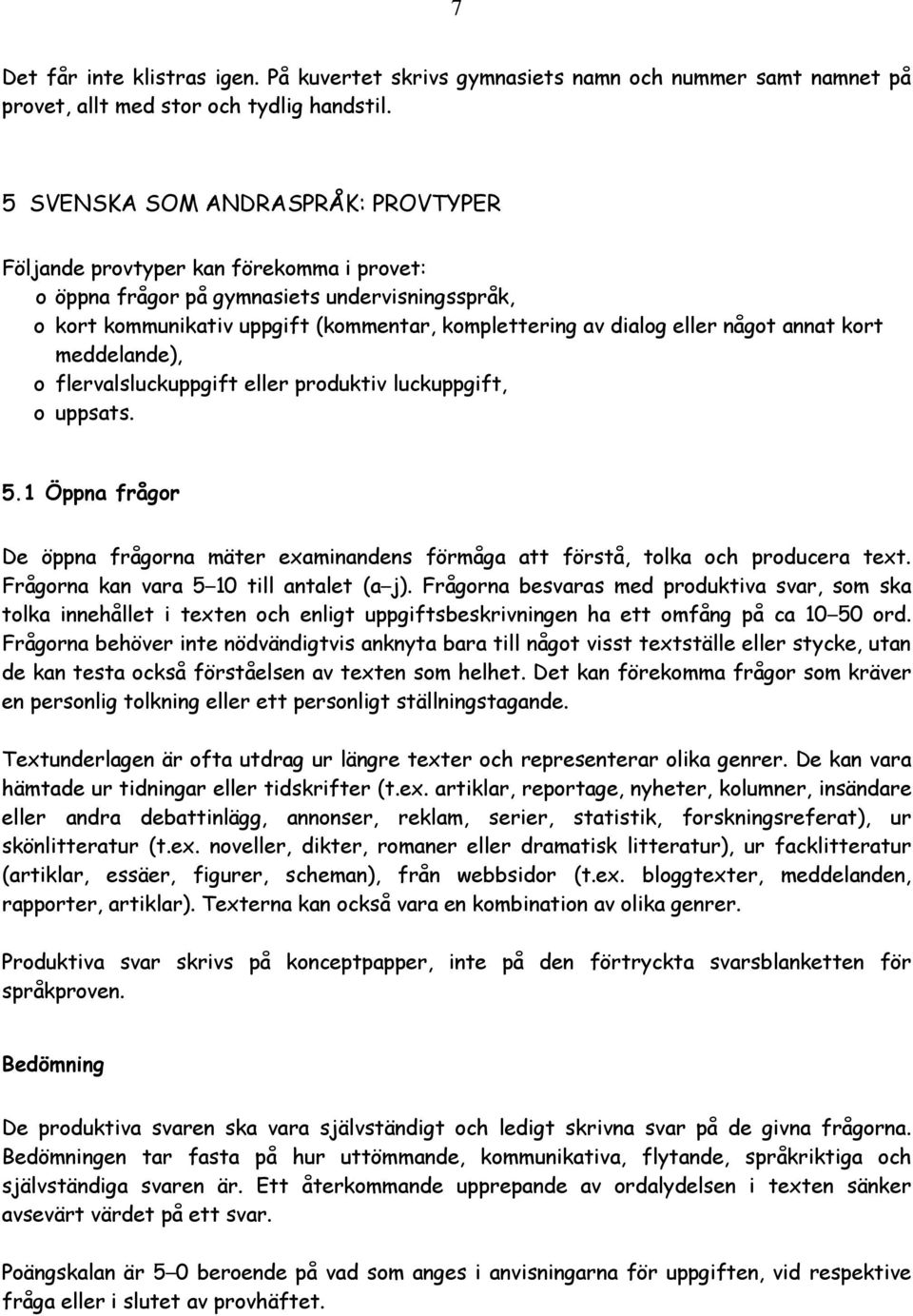 något annat kort meddelande), o flervalsluckuppgift eller produktiv luckuppgift, o uppsats. 5.1 Öppna frågor De öppna frågorna mäter examinandens förmåga att förstå, tolka och producera text.