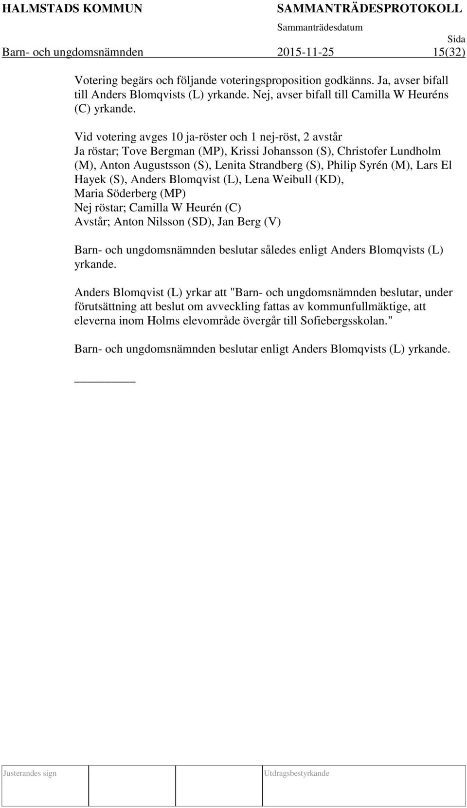 Vid votering avges 10 ja-röster och 1 nej-röst, 2 avstår Ja röstar; Tove Bergman (MP), Krissi Johansson (S), Christofer Lundholm (M), Anton Augustsson (S), Lenita Strandberg (S), Philip Syrén (M),