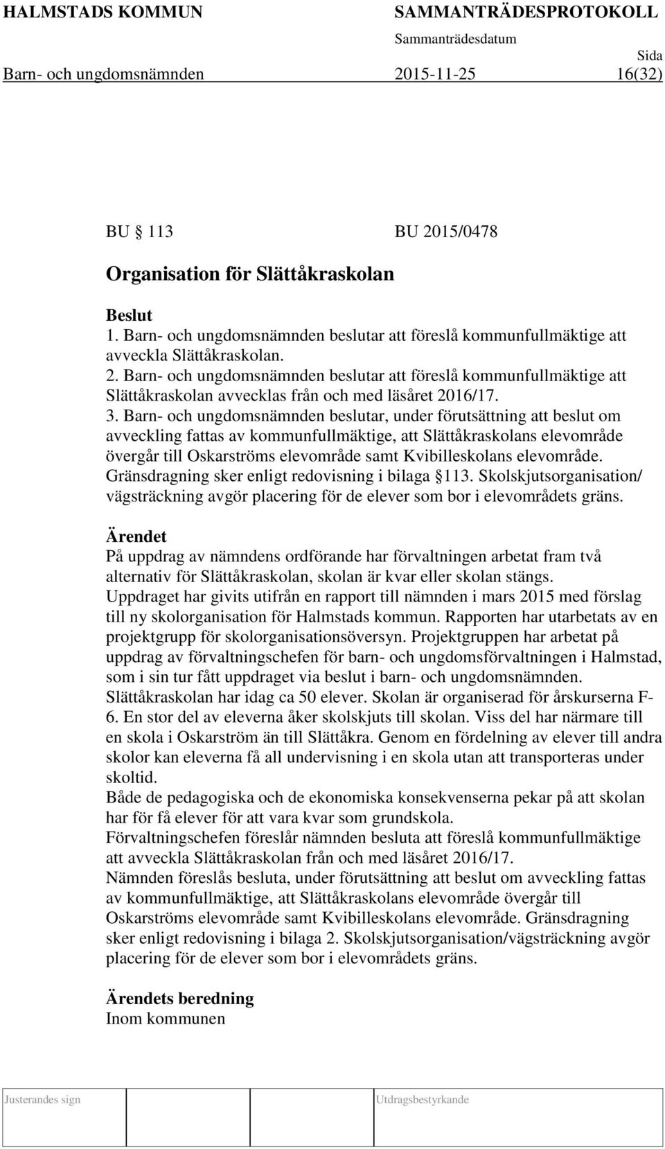 Barn- och ungdomsnämnden beslutar, under förutsättning att beslut om avveckling fattas av kommunfullmäktige, att Slättåkraskolans elevområde övergår till Oskarströms elevområde samt Kvibilleskolans