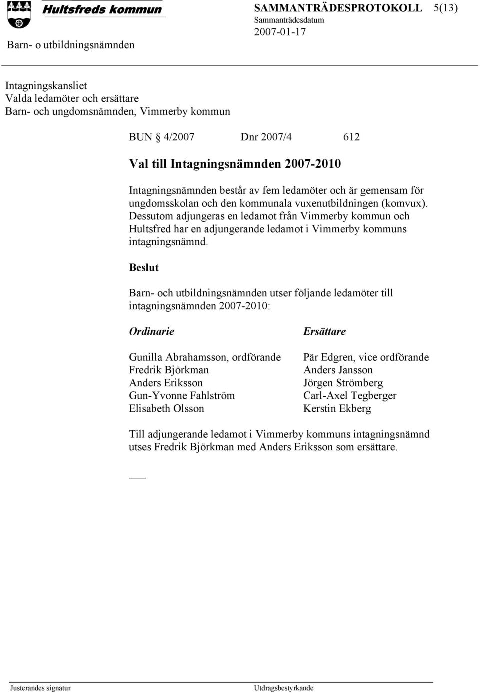 Dessutom adjungeras en ledamot från Vimmerby kommun och Hultsfred har en adjungerande ledamot i Vimmerby kommuns intagningsnämnd.