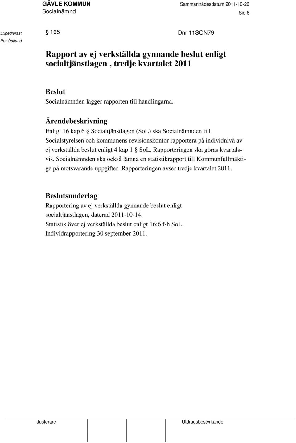 Ärendebeskrivning Enligt 16 kap 6 Socialtjänstlagen (SoL) ska Socialnämnden till Socialstyrelsen och kommunens revisionskontor rapportera på individnivå av ej verkställda beslut enligt 4 kap 1 SoL.