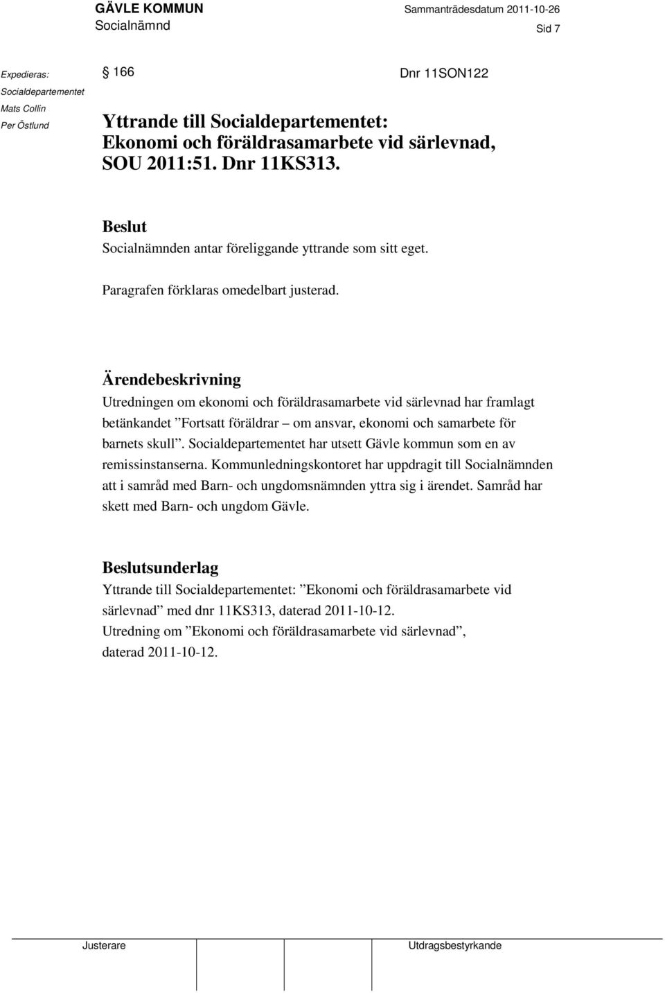 Ärendebeskrivning Utredningen om ekonomi och föräldrasamarbete vid särlevnad har framlagt betänkandet Fortsatt föräldrar om ansvar, ekonomi och samarbete för barnets skull.