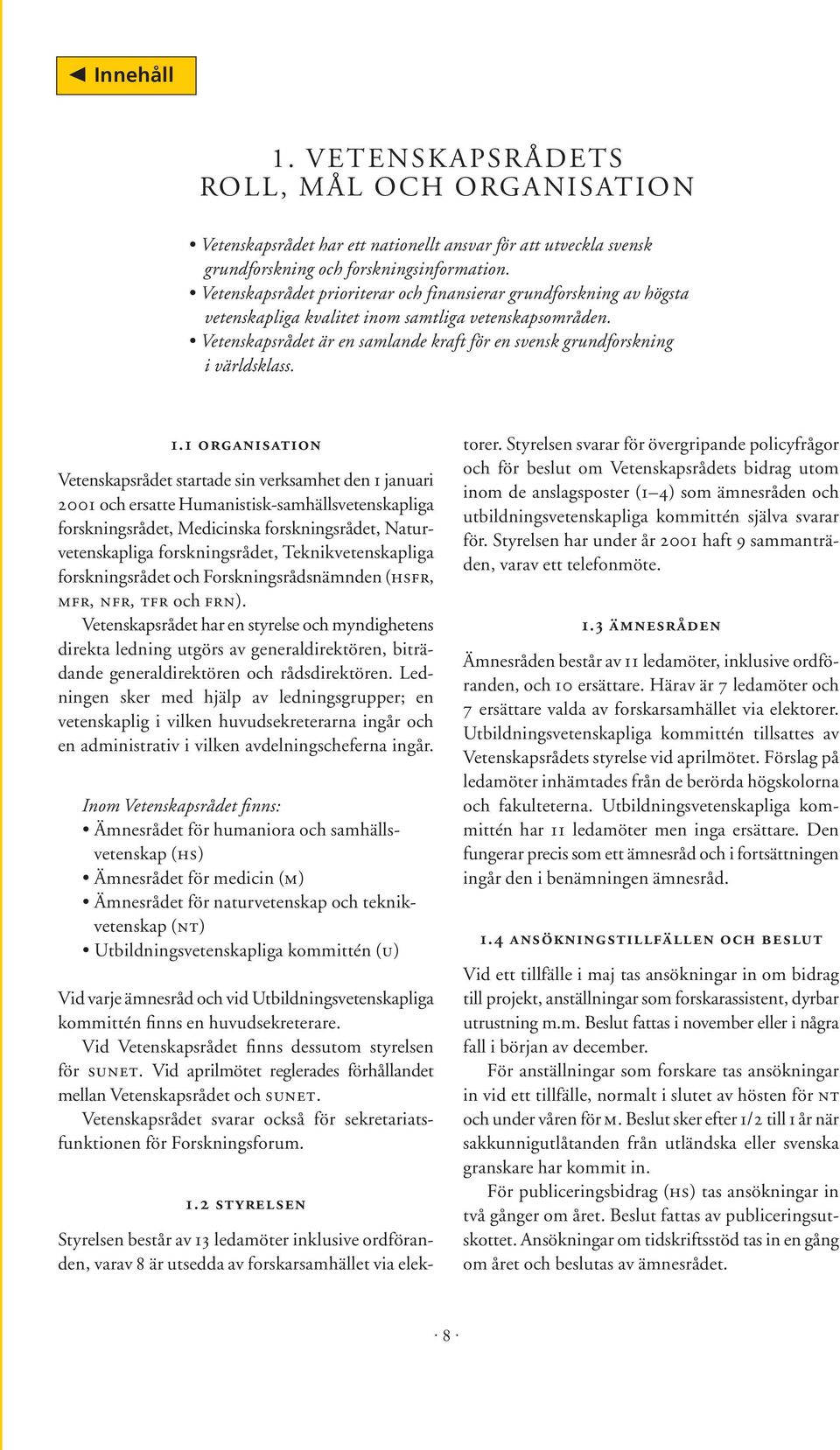 Vetenskapsrådet är en samlande kraft för en svensk grundforskning i världsklass. 1.