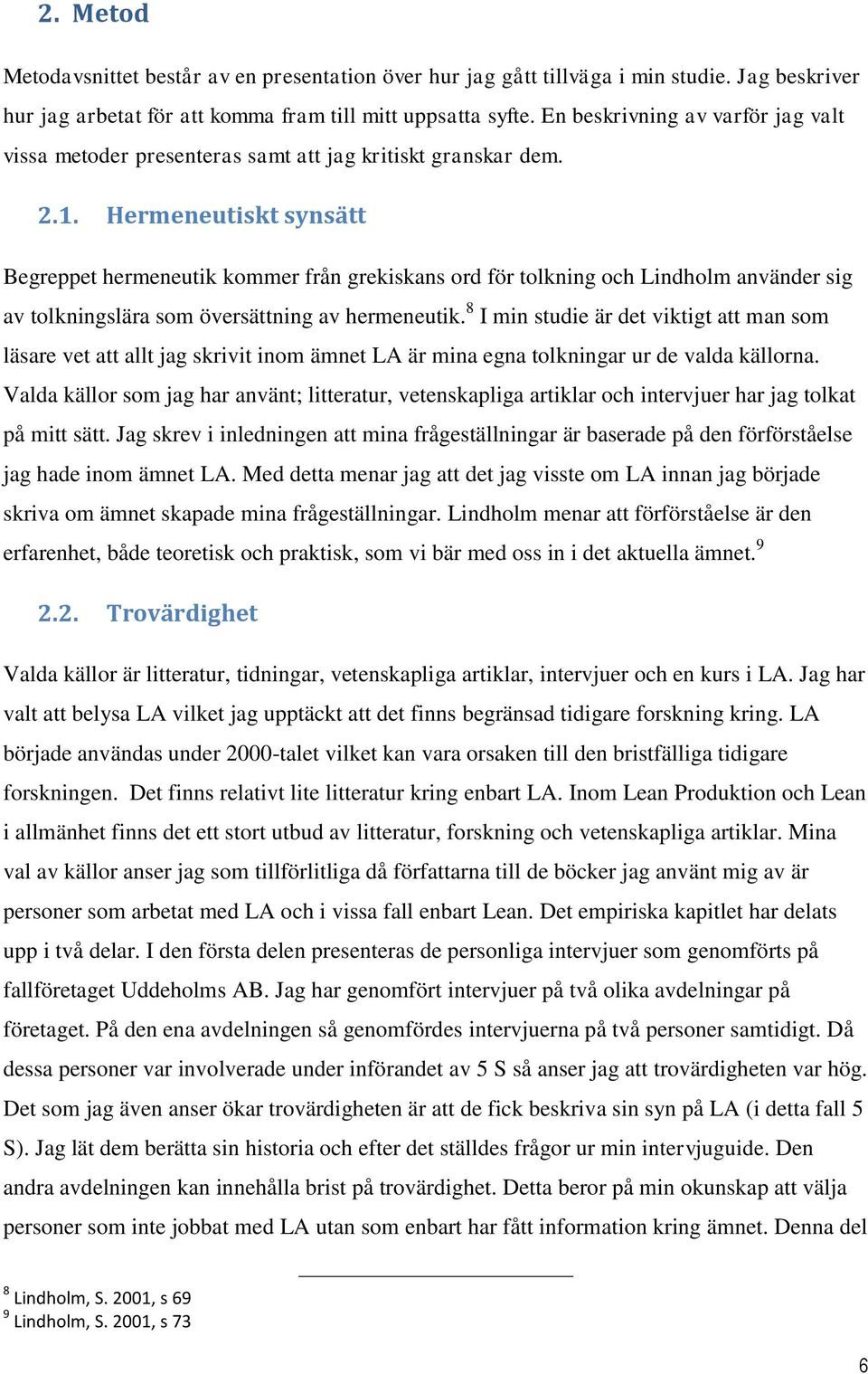 Hermeneutiskt synsätt Begreppet hermeneutik kommer från grekiskans ord för tolkning och Lindholm använder sig av tolkningslära som översättning av hermeneutik.