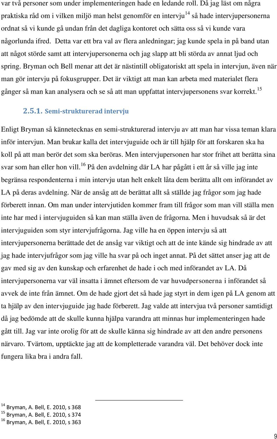 någorlunda ifred. Detta var ett bra val av flera anledningar; jag kunde spela in på band utan att något störde samt att intervjupersonerna och jag slapp att bli störda av annat ljud och spring.