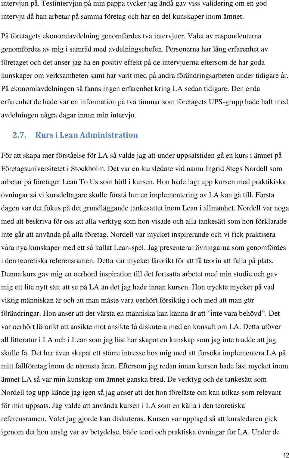 Personerna har lång erfarenhet av företaget och det anser jag ha en positiv effekt på de intervjuerna eftersom de har goda kunskaper om verksamheten samt har varit med på andra förändringsarbeten