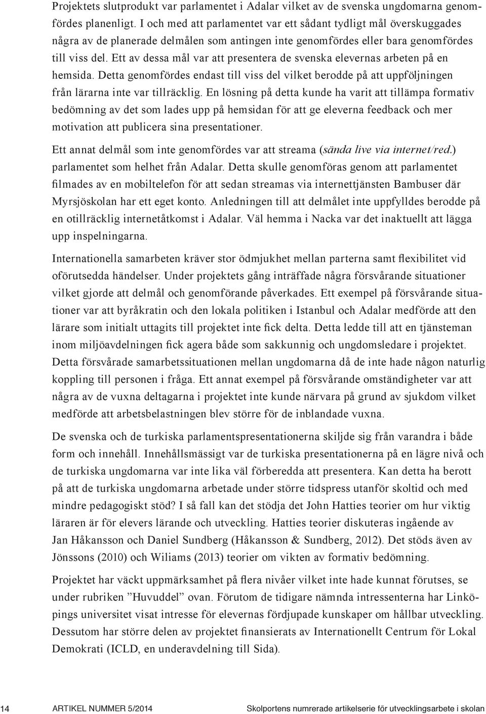 Ett av dessa mål var att presentera de svenska elevernas arbeten på en hemsida. Detta genomfördes endast till viss del vilket berodde på att uppföljningen från lärarna inte var tillräcklig.