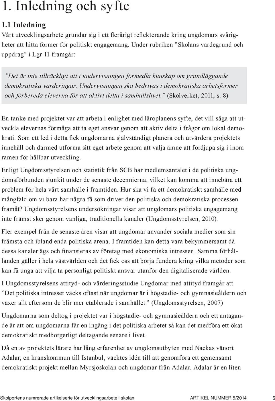 Undervisningen ska bedrivas i demokratiska arbetsformer och förbereda eleverna för att aktivt delta i samhällslivet. (Skolverket, 2011, s.