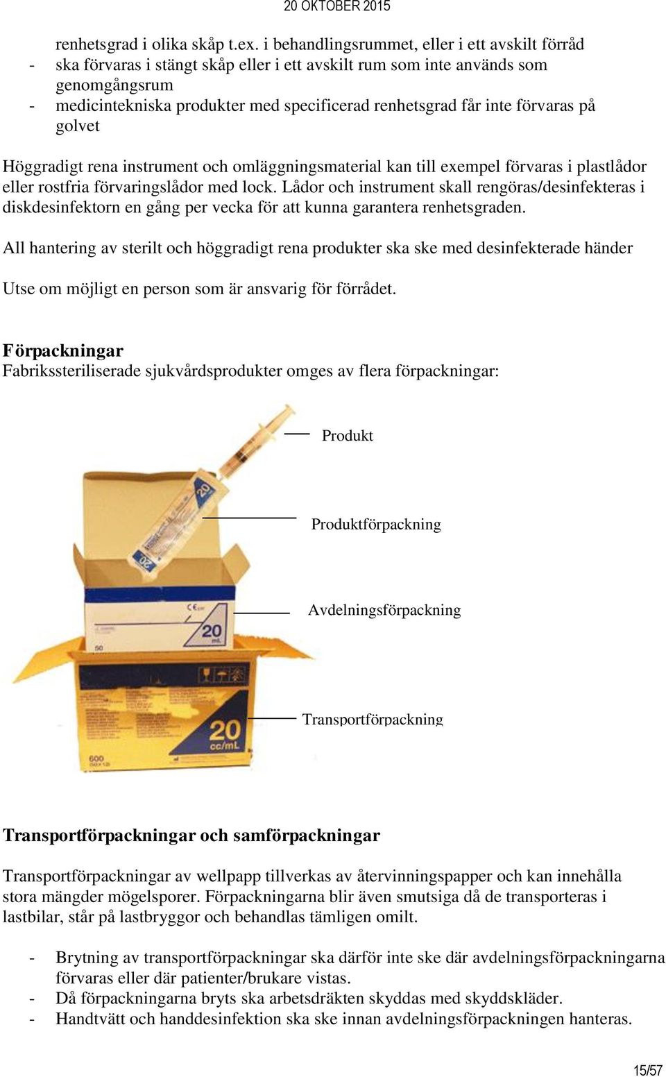 inte förvaras på golvet Höggradigt rena instrument och omläggningsmaterial kan till exempel förvaras i plastlådor eller rostfria förvaringslådor med lock.