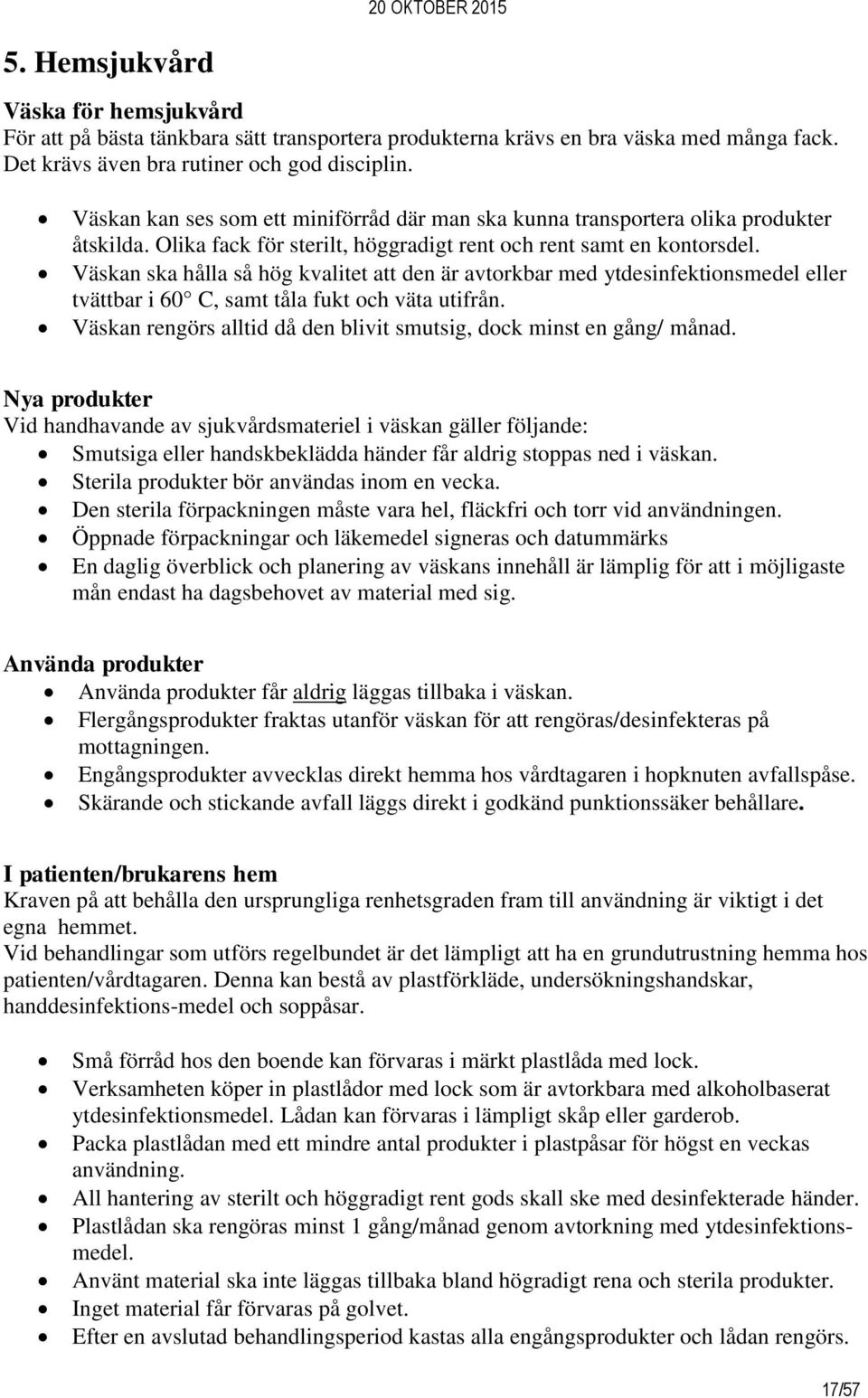 Väskan ska hålla så hög kvalitet att den är avtorkbar med ytdesinfektionsmedel eller tvättbar i 60 C, samt tåla fukt och väta utifrån.