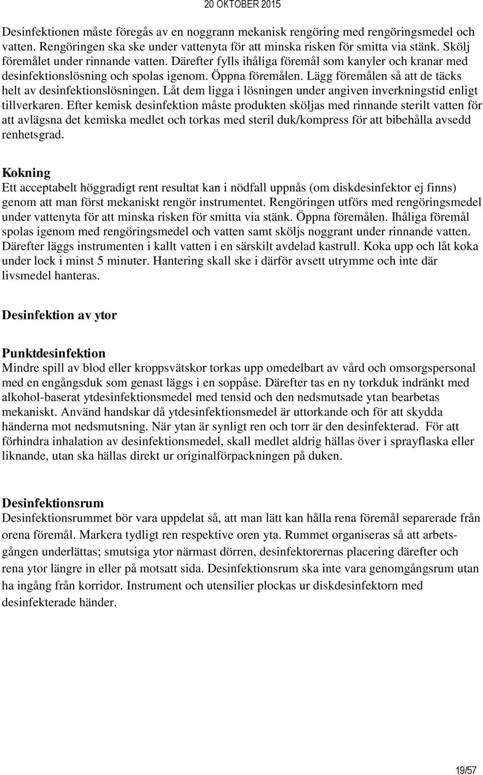 Lägg föremålen så att de täcks helt av desinfektionslösningen. Låt dem ligga i lösningen under angiven inverkningstid enligt tillverkaren.