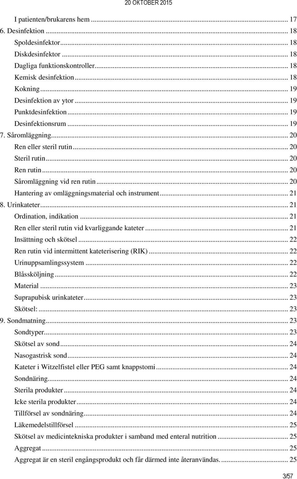 .. 20 Hantering av omläggningsmaterial och instrument... 21 8. Urinkateter... 21 Ordination, indikation... 21 Ren eller steril rutin vid kvarliggande kateter... 21 Insättning och skötsel.