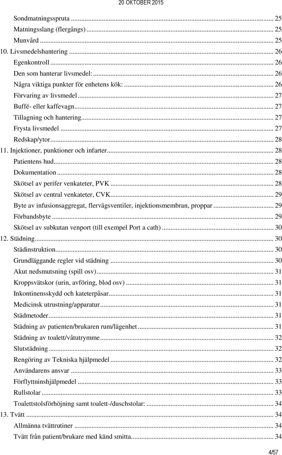 .. 28 Dokumentation... 28 Skötsel av perifer venkateter, PVK... 28 Skötsel av central venkateter, CVK... 29 Byte av infusionsaggregat, flervägsventiler, injektionsmembran, proppar... 29 Förbandsbyte.