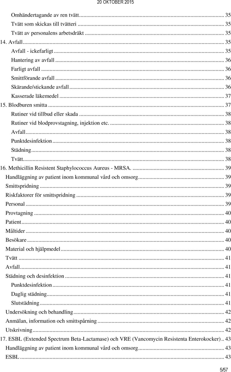 ... 38 Avfall... 38 Punktdesinfektion... 38 Städning... 38 Tvätt... 38 16. Methicillin Resistent Staphylococcus Aureus - MRSA.... 39 Handläggning av patient inom kommunal vård och omsorg.