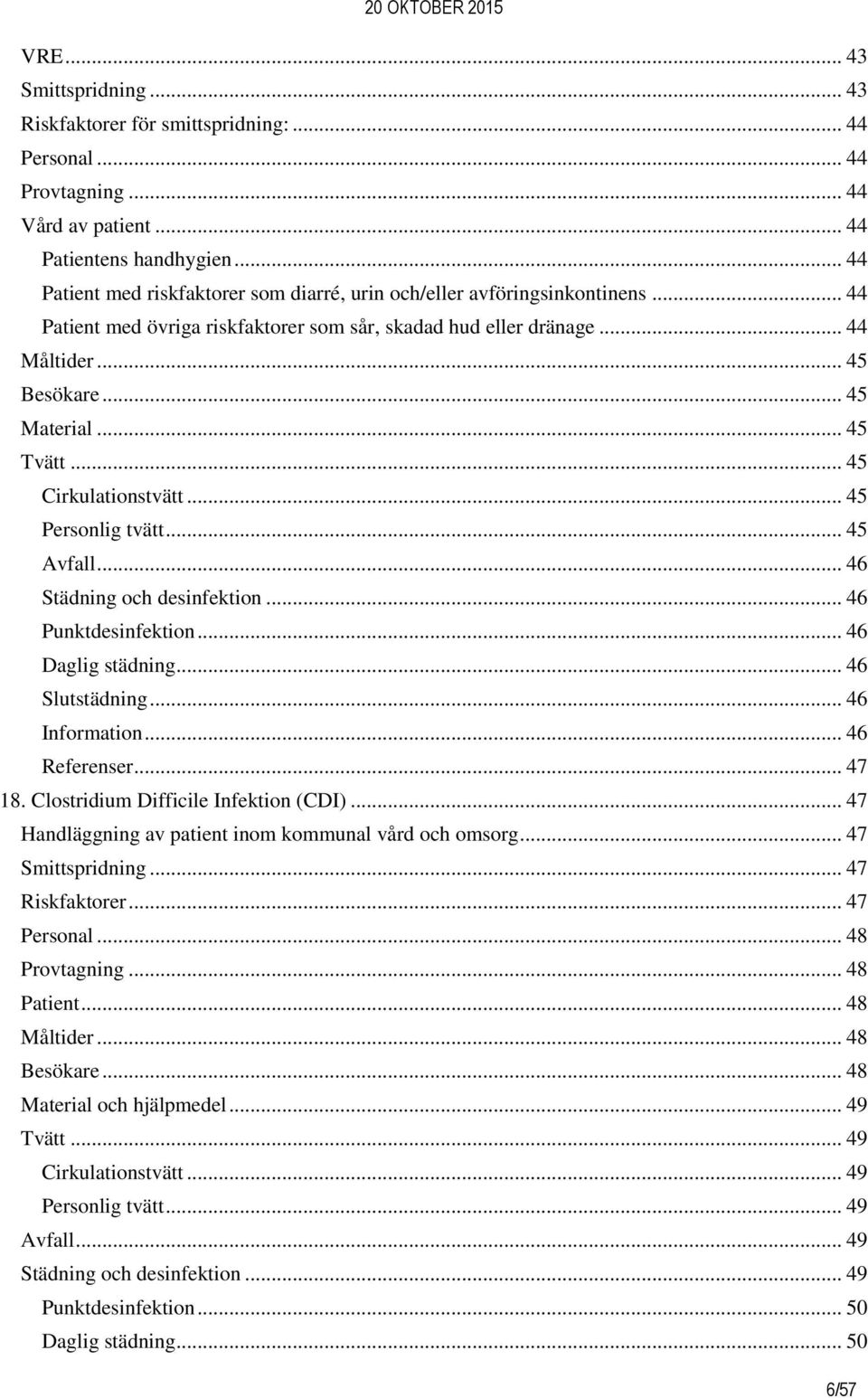 .. 45 Tvätt... 45 Cirkulationstvätt... 45 Personlig tvätt... 45 Avfall... 46 Städning och desinfektion... 46 Punktdesinfektion... 46 Daglig städning... 46 Slutstädning... 46 Information.