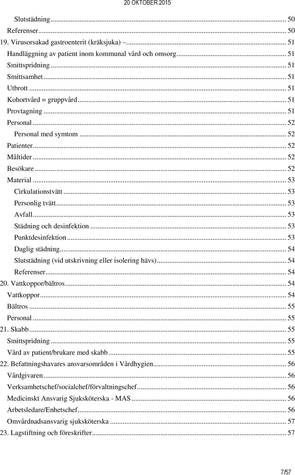 .. 53 Avfall... 53 Städning och desinfektion... 53 Punktdesinfektion... 53 Daglig städning... 54 Slutstädning (vid utskrivning eller isolering hävs)... 54 Referenser... 54 20. Vattkoppor/bältros.