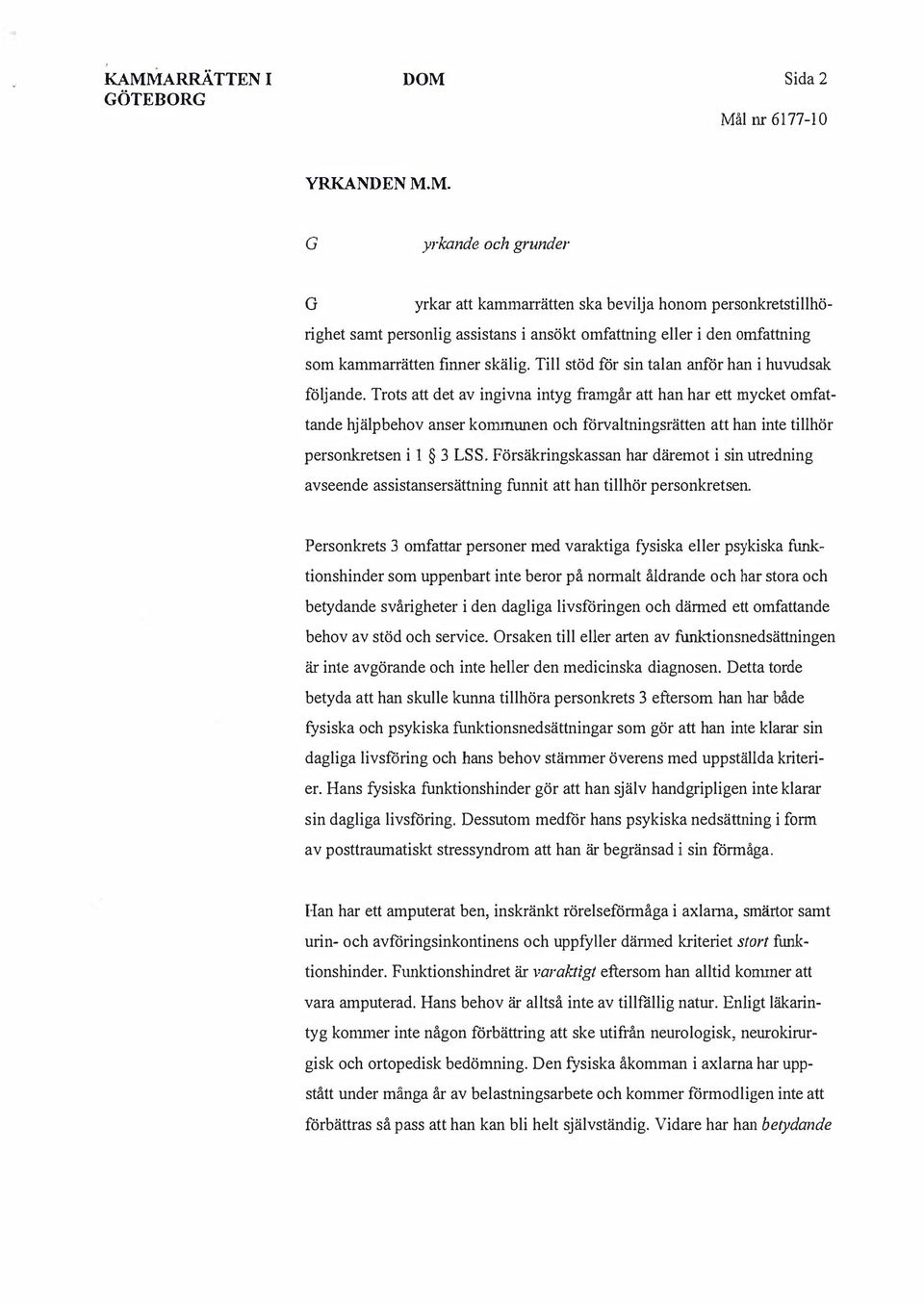 Trots att det av ingivna intyg framgår att han har ett mycket omfattande hjälpbehov anser kommunen och förvaltningsrätten att han inte tillhör personkretsen i 1 3 LSS.