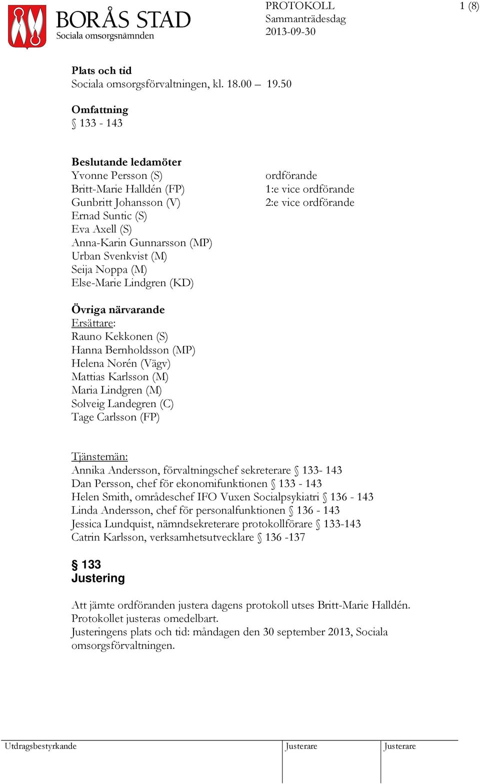 Else-Marie Lindgren (KD) ordförande 1:e vice ordförande 2:e vice ordförande Övriga närvarande Ersättare: Rauno Kekkonen (S) Hanna Bernholdsson (MP) Helena Norén (Vägv) Mattias Karlsson (M) Maria