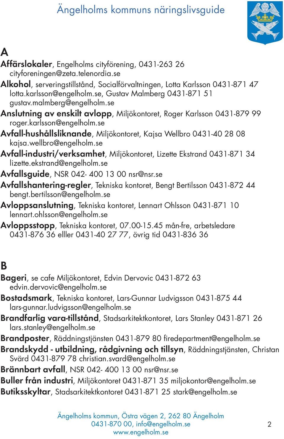 se Avfall-hushållsliknande, Miljökontoret, Kajsa Wellbro 0431-40 28 08 kajsa.wellbro@engelholm.se Avfall-industri/verksamhet, Miljökontoret, Lizette Ekstrand 0431-871 34 lizette.ekstrand@engelholm.