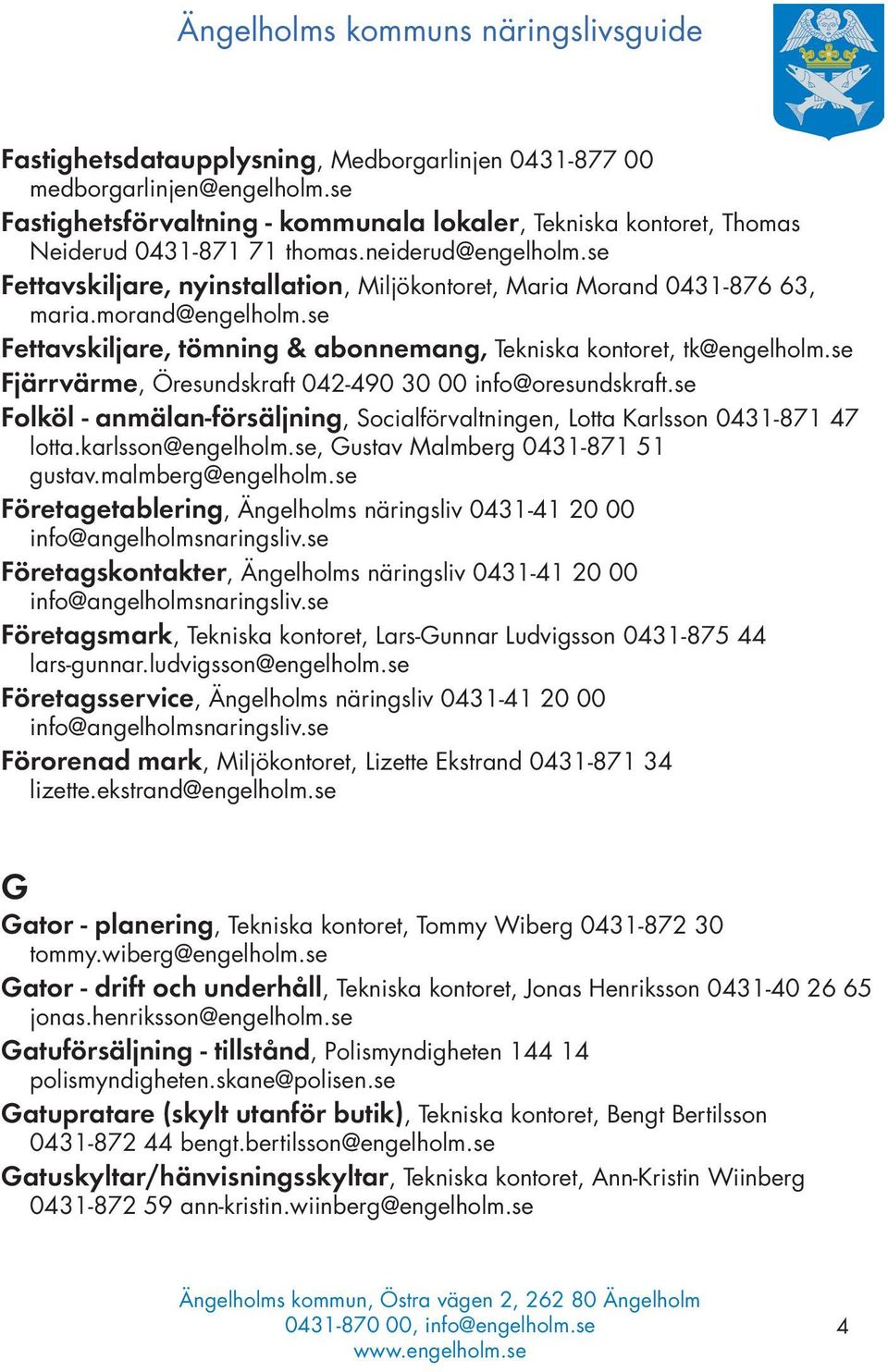 se Fjärrvärme, Öresundskraft 042-490 30 00 info@oresundskraft.se Folköl - anmälan-försäljning, Socialförvaltningen, Lotta Karlsson 0431-871 47 lotta.karlsson@engelholm.