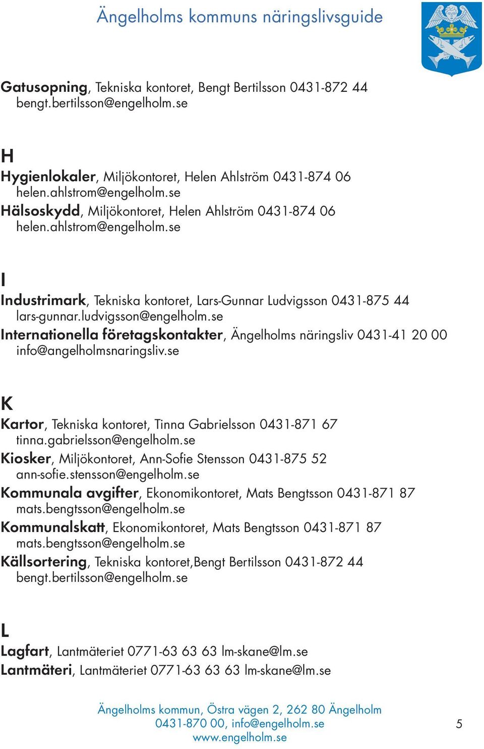 se I Industrimark, Tekniska kontoret, Lars-Gunnar Ludvigsson 0431-875 44 Internationella företagskontakter, Ängelholms näringsliv 0431-41 20 00 K Kartor, Tekniska kontoret, Tinna Gabrielsson 0431-871