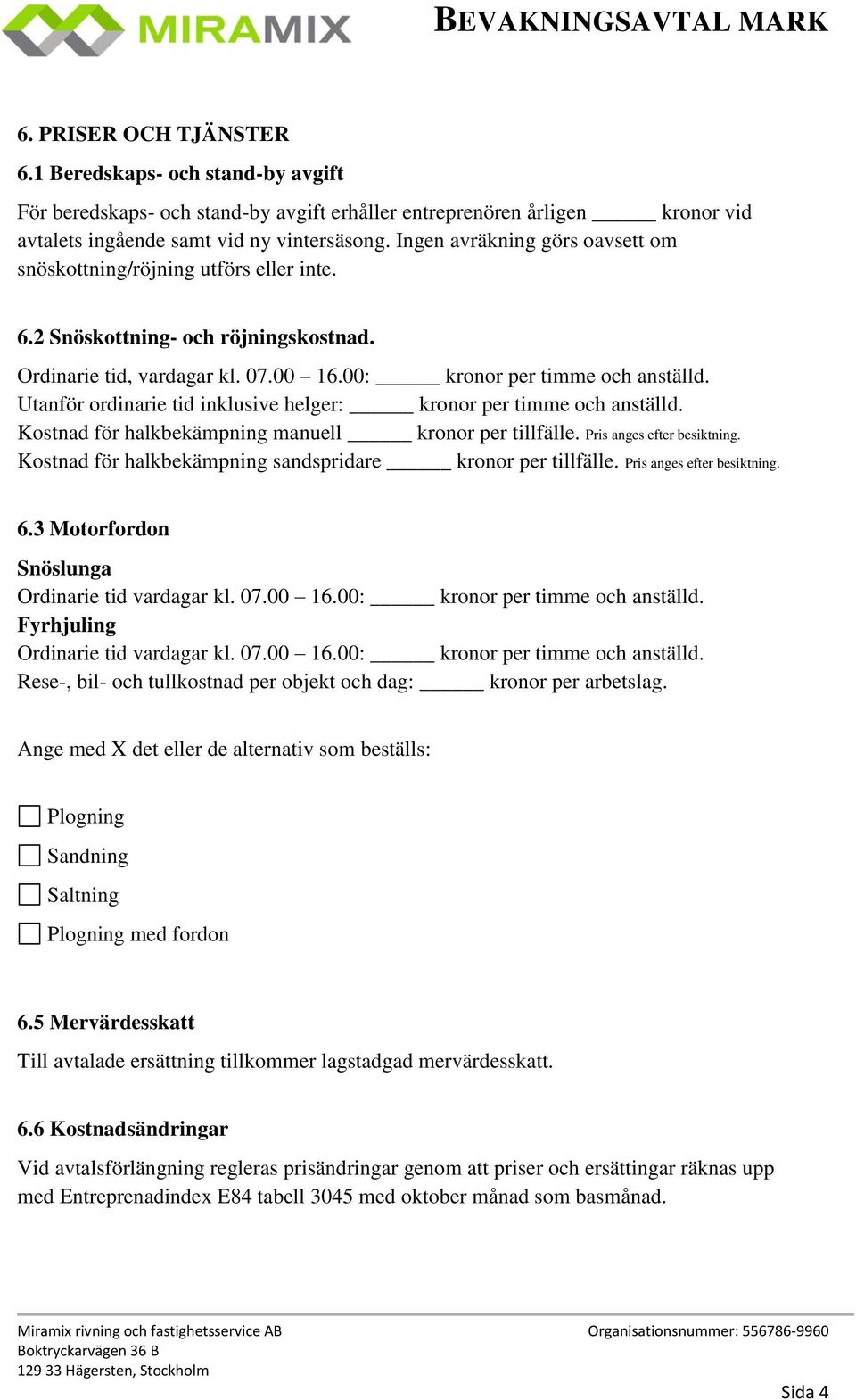 Utanför ordinarie tid inklusive helger: kronor per timme och anställd. Kostnad för halkbekämpning manuell kronor per tillfälle. Pris anges efter besiktning.