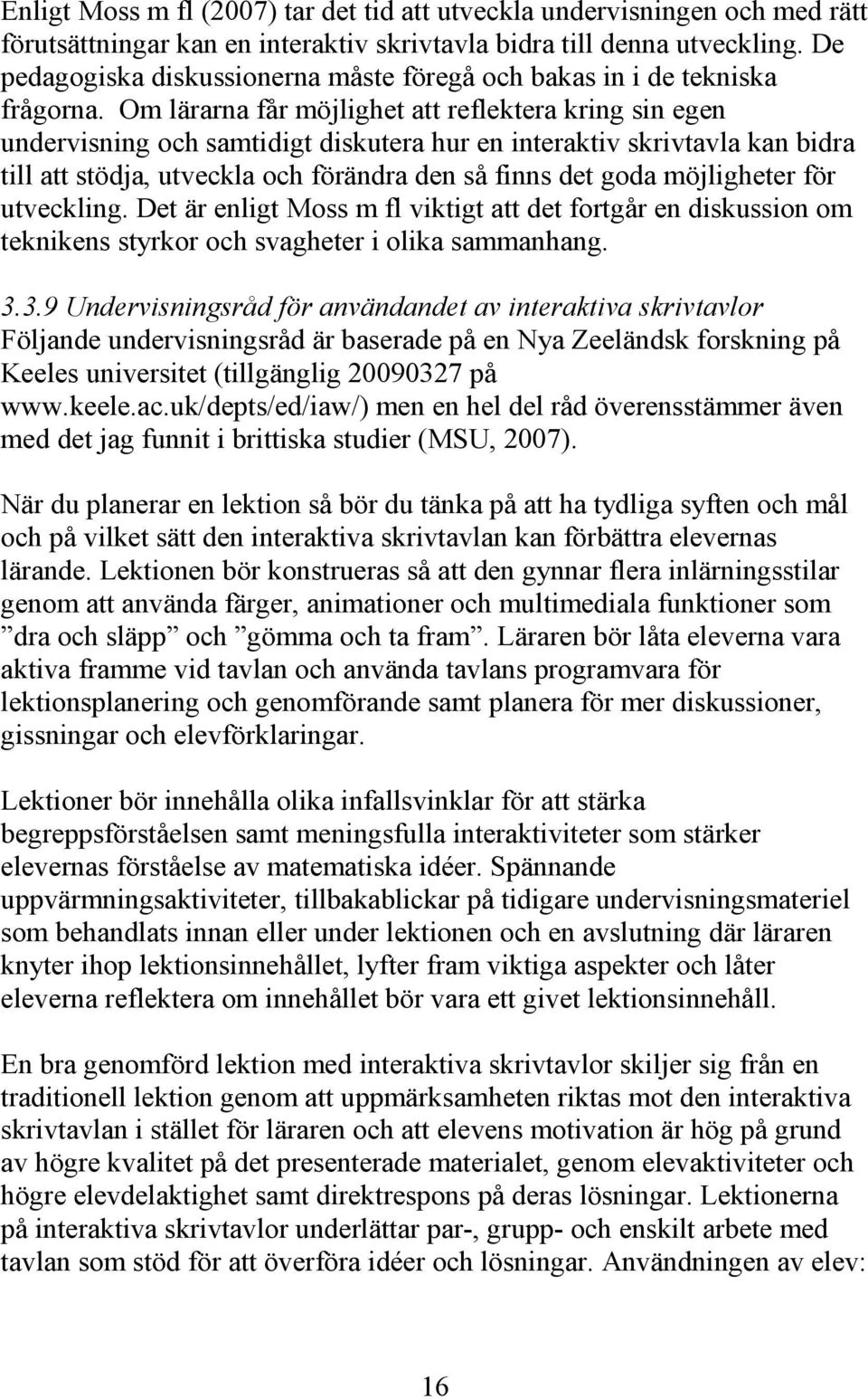 Om lärarna får möjlighet att reflektera kring sin egen undervisning och samtidigt diskutera hur en interaktiv skrivtavla kan bidra till att stödja, utveckla och förändra den så finns det goda