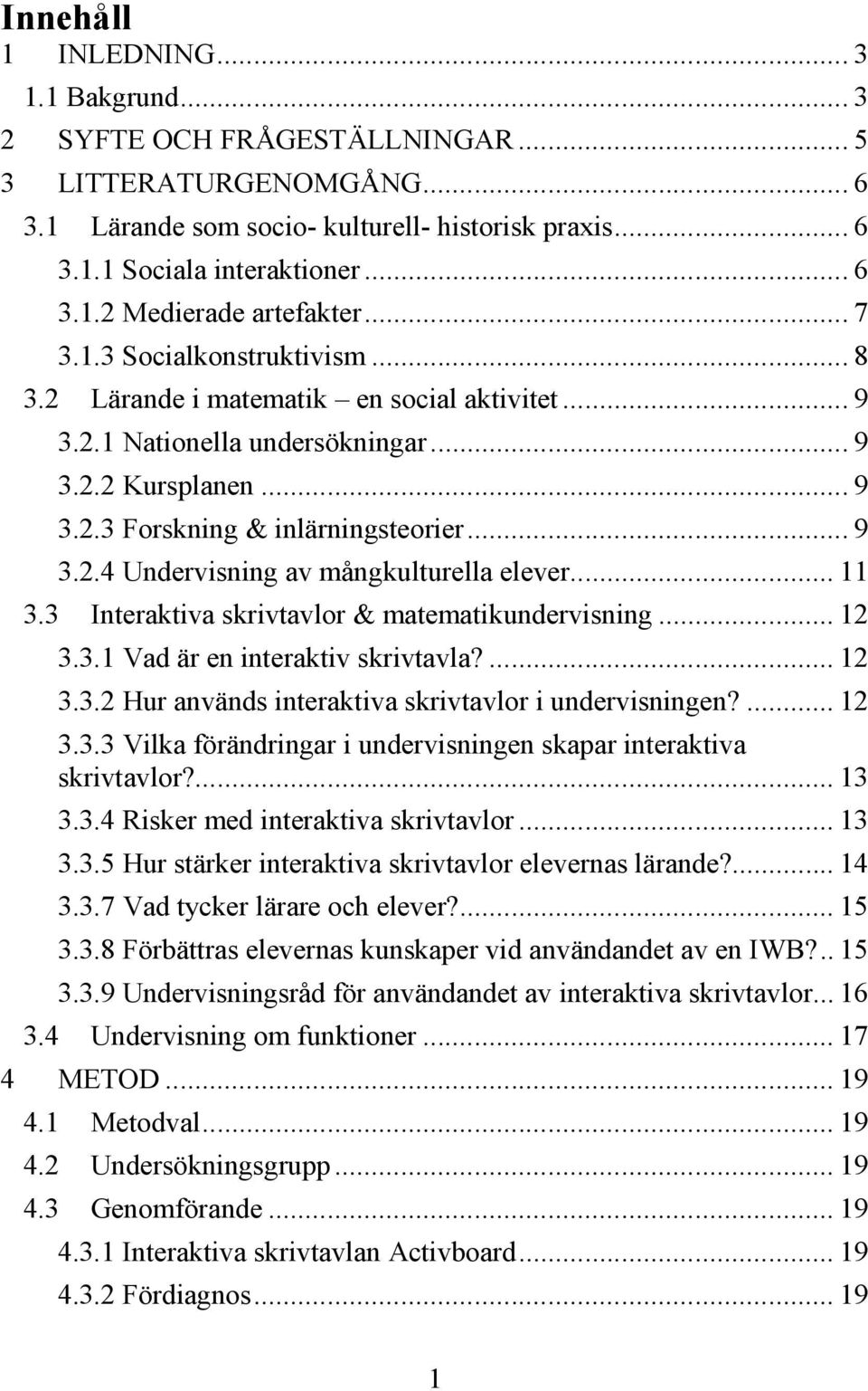 .. 11 3.3 Interaktiva skrivtavlor & matematikundervisning... 12 3.3.1 Vad är en interaktiv skrivtavla?... 12 3.3.2 Hur används interaktiva skrivtavlor i undervisningen?... 12 3.3.3 Vilka förändringar i undervisningen skapar interaktiva skrivtavlor?