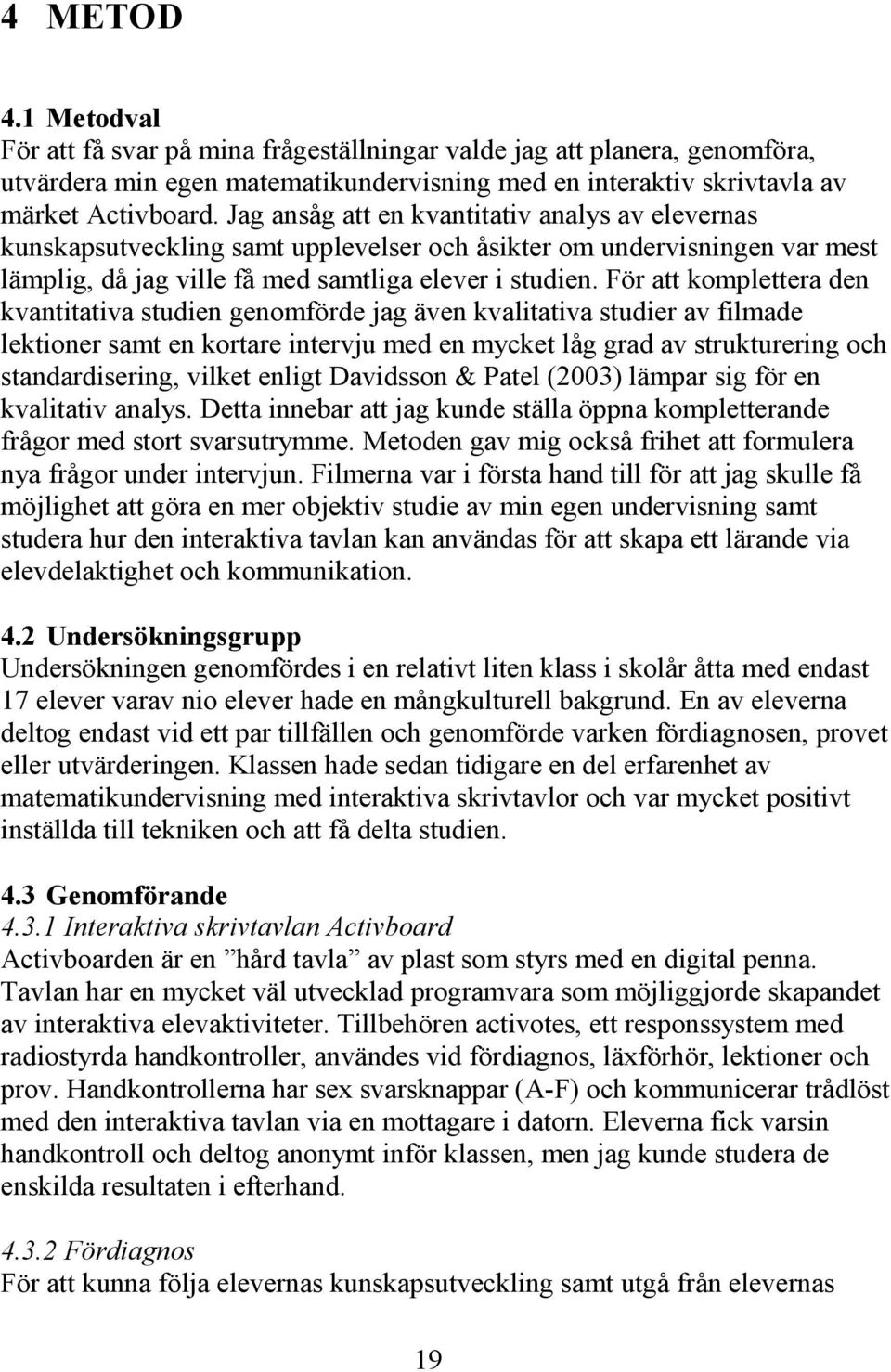 För att komplettera den kvantitativa studien genomförde jag även kvalitativa studier av filmade lektioner samt en kortare intervju med en mycket låg grad av strukturering och standardisering, vilket