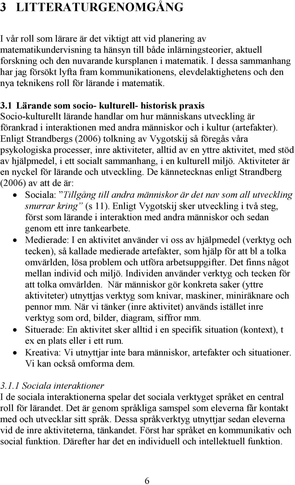 1 Lärande som socio- kulturell- historisk praxis Socio-kulturellt lärande handlar om hur människans utveckling är förankrad i interaktionen med andra människor och i kultur (artefakter).