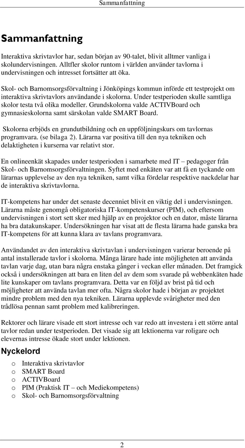 Skol- och Barnomsorgsförvaltning i Jönköpings kommun införde ett testprojekt om interaktiva skrivtavlors användande i skolorna. Under testperioden skulle samtliga skolor testa två olika modeller.