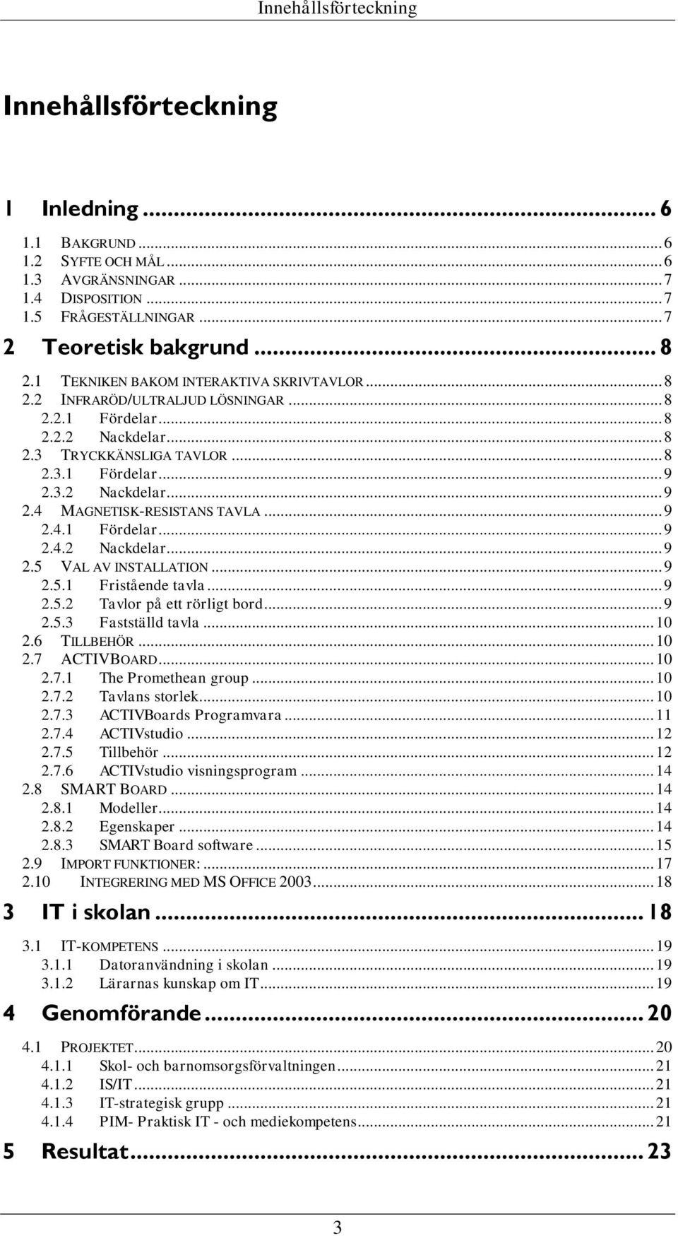 3.2 Nackdelar... 9 2.4 MAGNETISK-RESISTANS TAVLA... 9 2.4.1 Fördelar... 9 2.4.2 Nackdelar... 9 2.5 VAL AV INSTALLATION... 9 2.5.1 Fristående tavla... 9 2.5.2 Tavlor på ett rörligt bord... 9 2.5.3 Fastställd tavla.