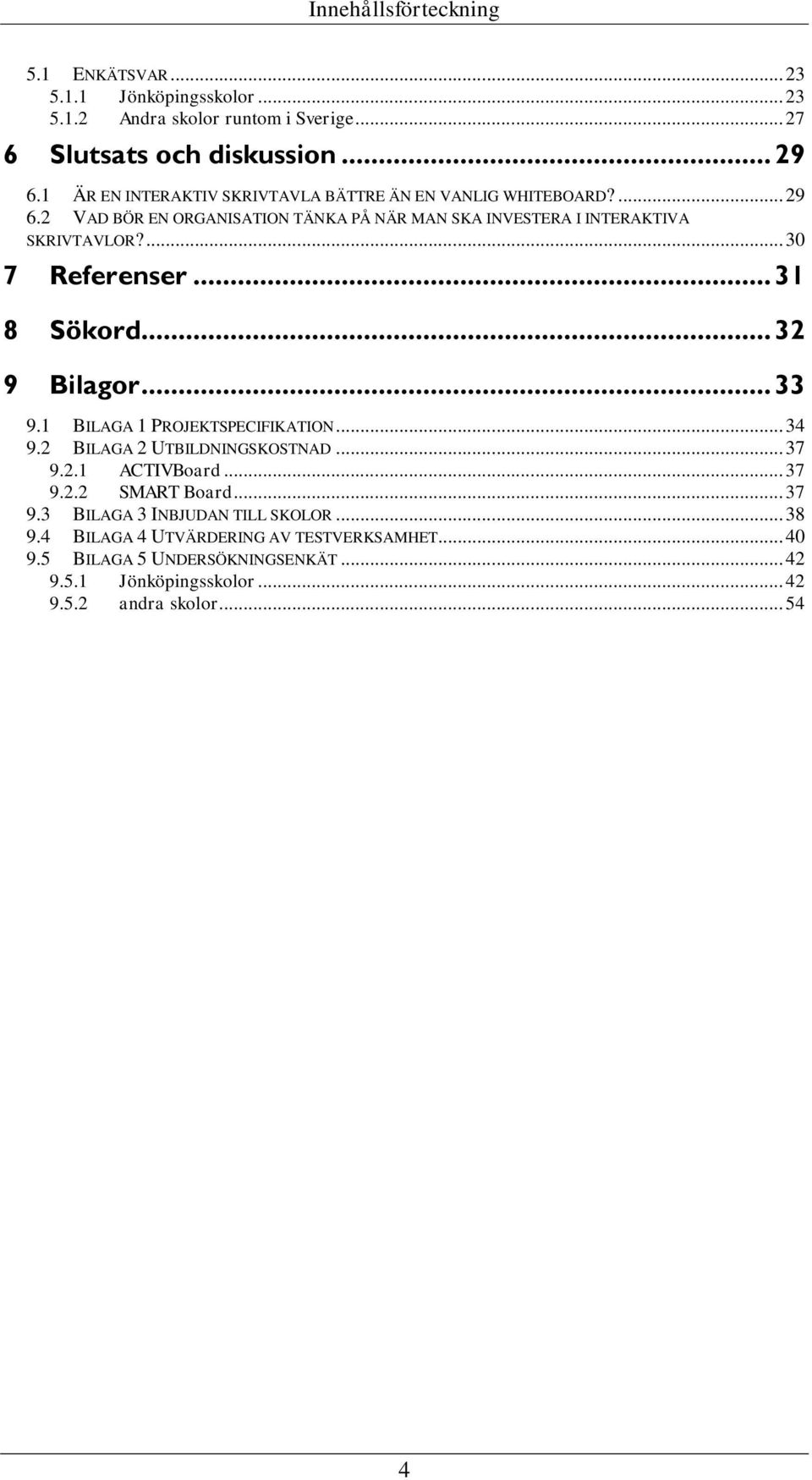 ... 3 7 Referenser... 31 8 Sökord... 32 9 Bilagor... 33 9.1 BILAGA 1 PROJEKTSPECIFIKATION... 34 9.2 BILAGA 2 UTBILDNINGSKOSTNAD... 37 9.