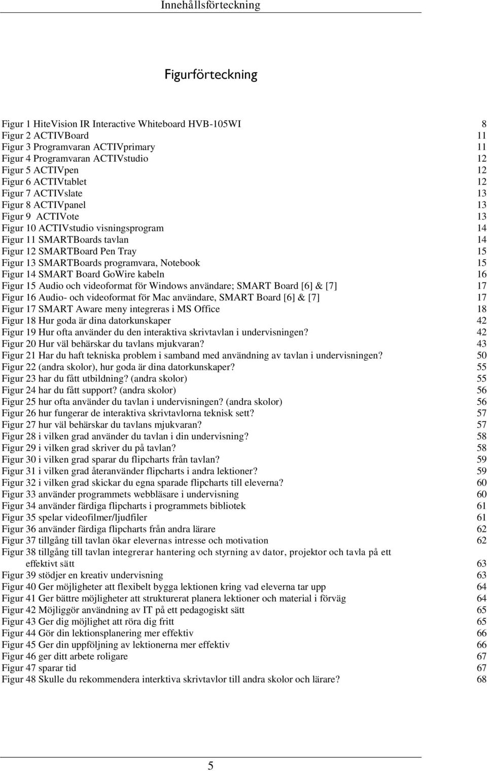 SMARTBoards programvara, Notebook 15 Figur 14 GoWire kabeln 16 Figur 15 Audio och videoformat för Windows användare; [6] & [7] 17 Figur 16 Audio- och videoformat för Mac användare, [6] & [7] 17 Figur