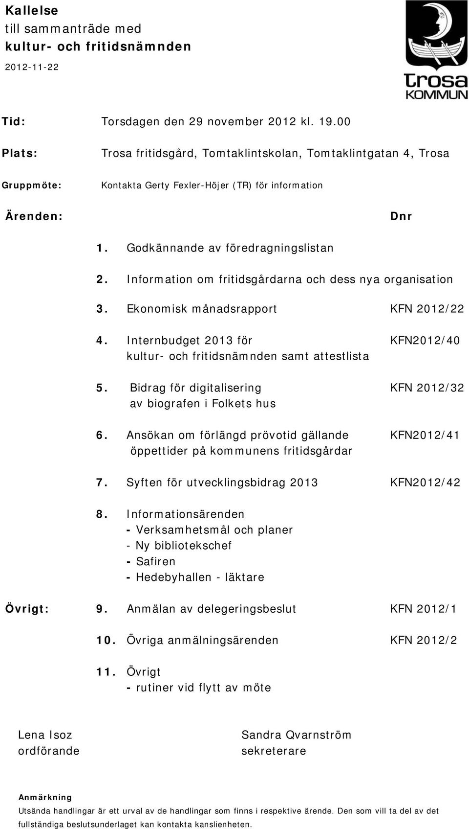 Information om fritidsgårdarna och dess nya organisation 3. Ekonomisk månadsrapport KFN 2012/22 4. Internbudget 2013 för KFN2012/40 kultur- och fritidsnämnden samt attestlista 5.