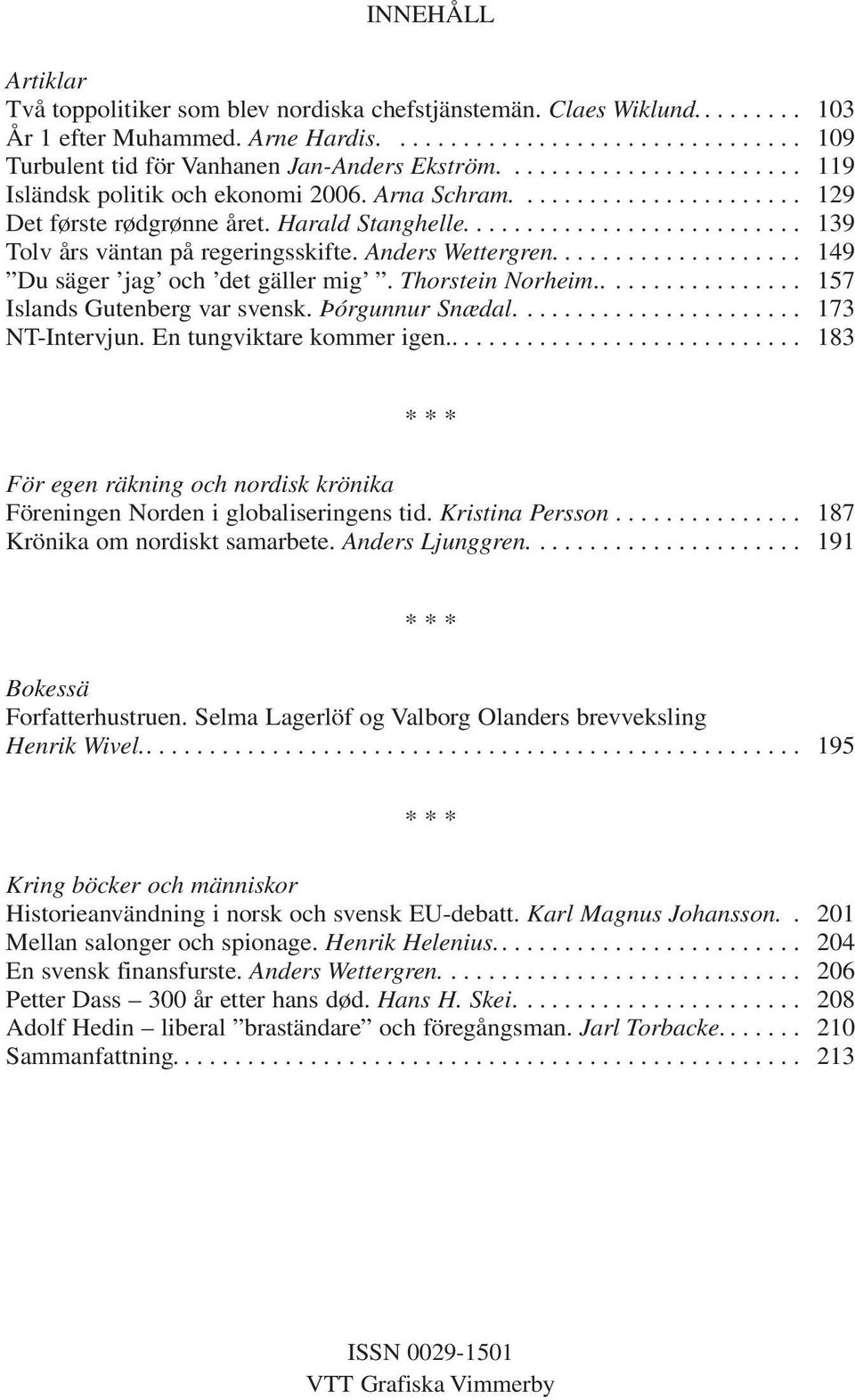 Anders Wettergren.................... 149 Du säger jag och det gäller mig. Thorstein Norheim................. 157 Islands Gutenberg var svensk. Þórgunnur Snædal....................... 173 NT-Intervjun.