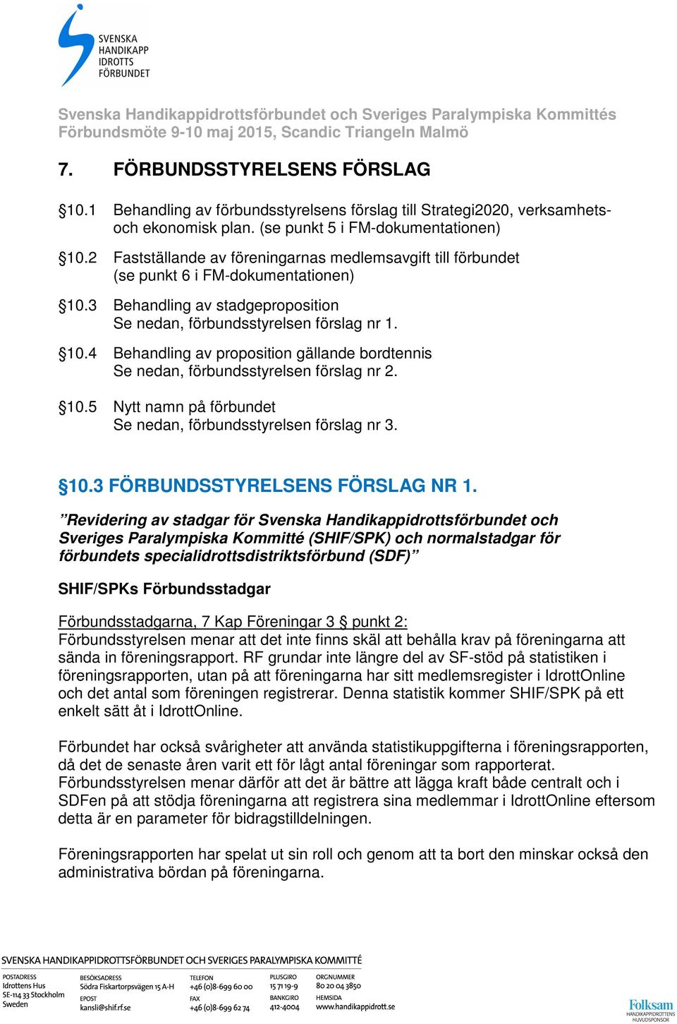 10.5 Nytt namn på förbundet Se nedan, förbundsstyrelsen förslag nr 3. 10.3 FÖRBUNDSSTYRELSENS FÖRSLAG NR 1.