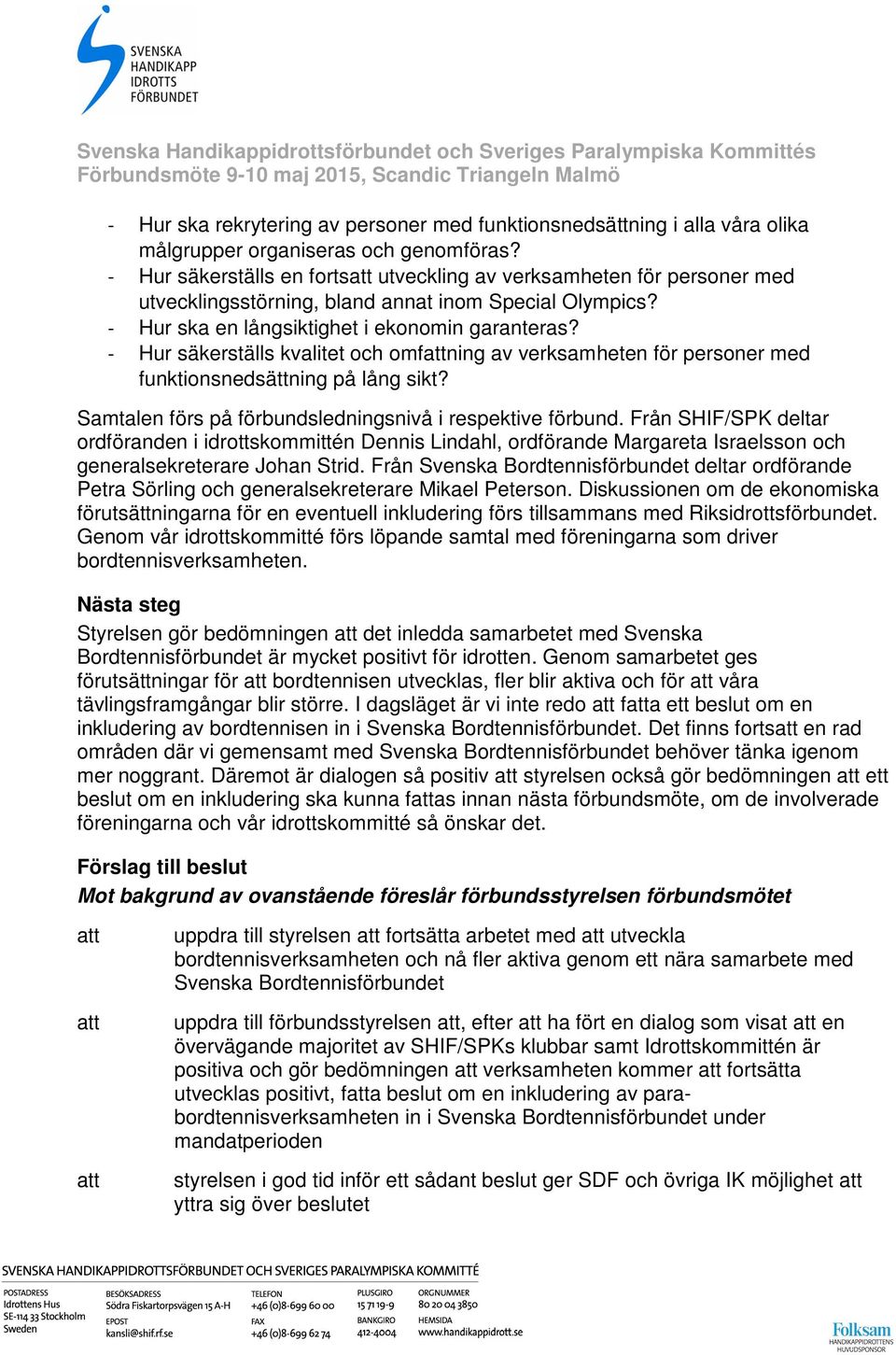 - Hur säkerställs kvalitet och omfning av verksamheten för personer med funktionsnedsättning på lång sikt? Samtalen förs på förbundsledningsnivå i respektive förbund.