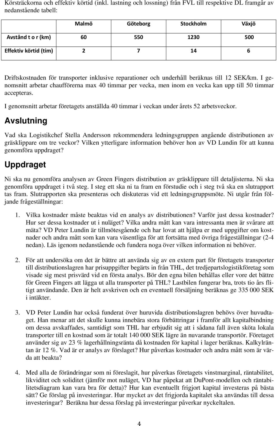 transporter inklusive reparationer och underhåll beräknas till 12 SEK/km. I genomsnitt arbetar chaufförerna max 40 timmar per vecka, men inom en vecka kan upp till 50 timmar accepteras.