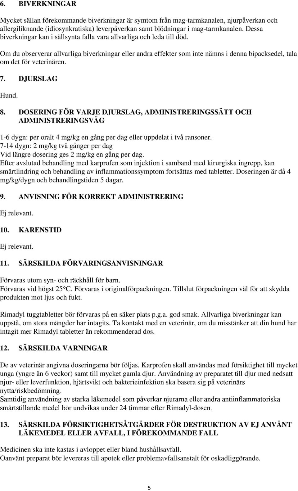 Om du observerar allvarliga biverkningar eller andra effekter som inte nämns i denna bipacksedel, tala om det för veterinären. 7. DJURSLAG Hund. 8.