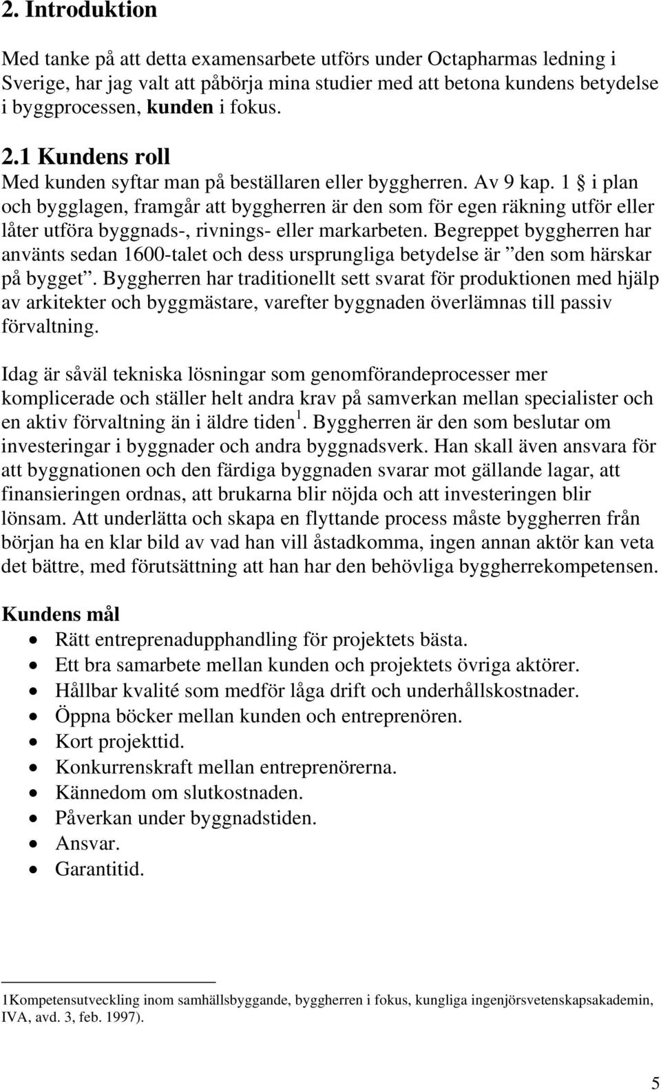 1 i plan och bygglagen, framgår att byggherren är den som för egen räkning utför eller låter utföra byggnads-, rivnings- eller markarbeten.