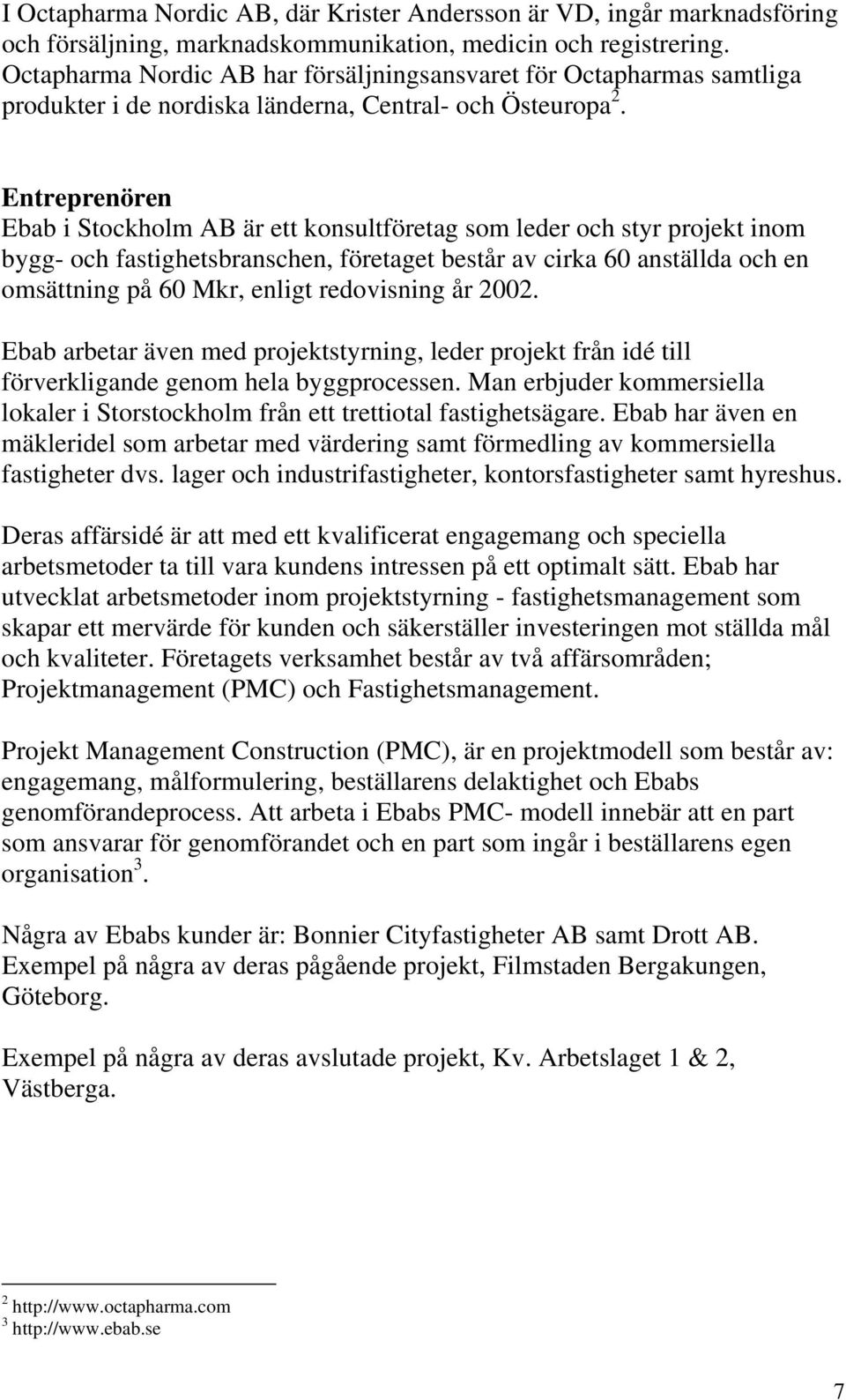 Entreprenören Ebab i Stockholm AB är ett konsultföretag som leder och styr projekt inom bygg- och fastighetsbranschen, företaget består av cirka 60 anställda och en omsättning på 60 Mkr, enligt