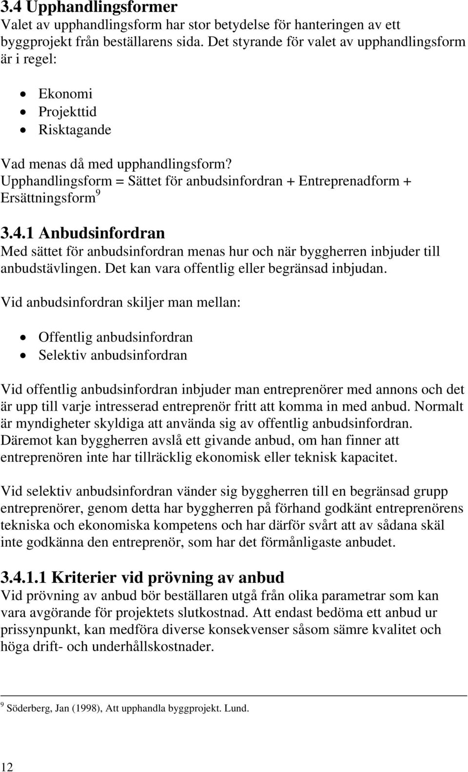 Upphandlingsform = Sättet för anbudsinfordran + Entreprenadform + Ersättningsform 9 3.4.1 Anbudsinfordran Med sättet för anbudsinfordran menas hur och när byggherren inbjuder till anbudstävlingen.