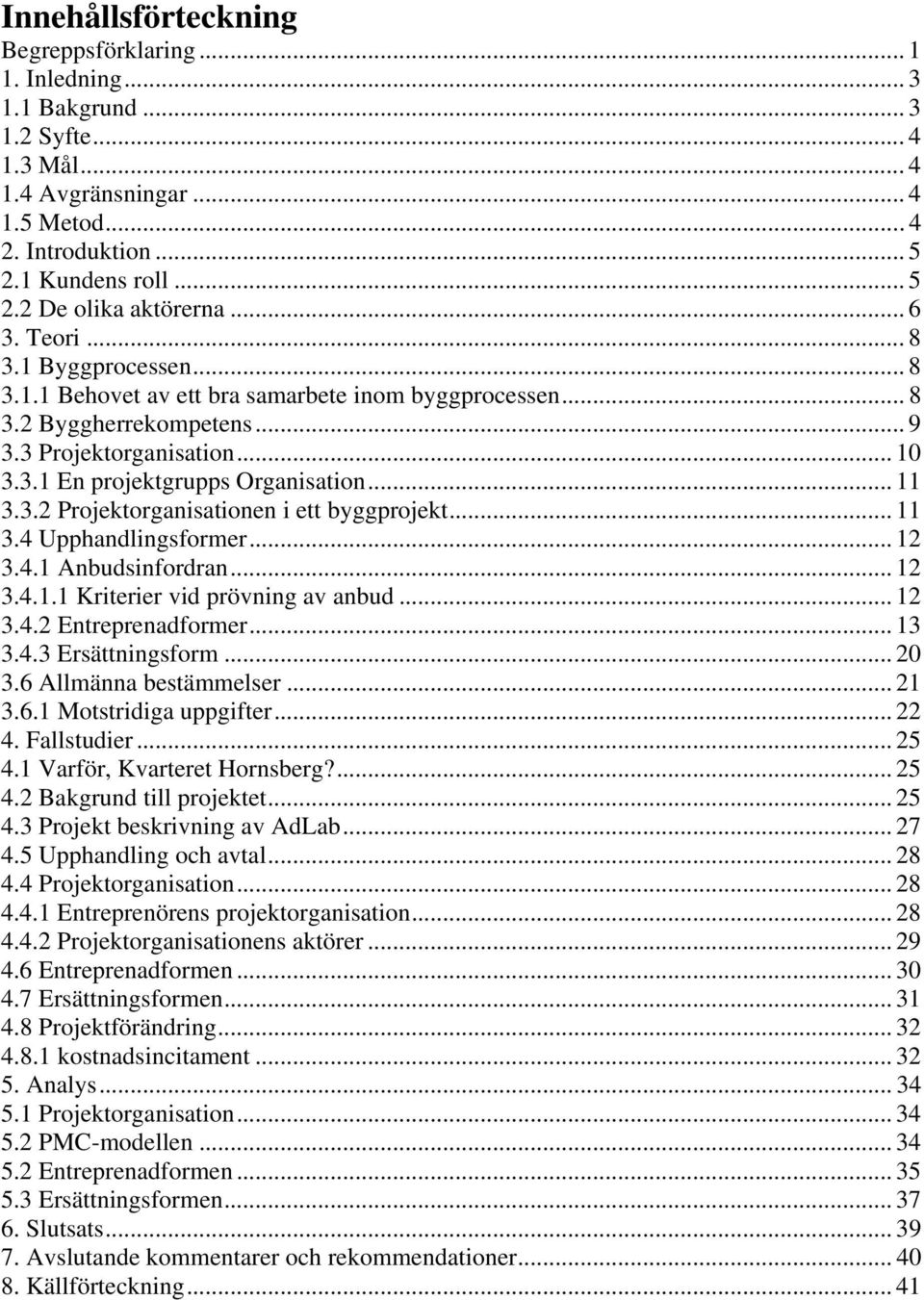 .. 11 3.3.2 Projektorganisationen i ett byggprojekt... 11 3.4 Upphandlingsformer... 12 3.4.1 Anbudsinfordran... 12 3.4.1.1 Kriterier vid prövning av anbud... 12 3.4.2 Entreprenadformer... 13 3.4.3 Ersättningsform.