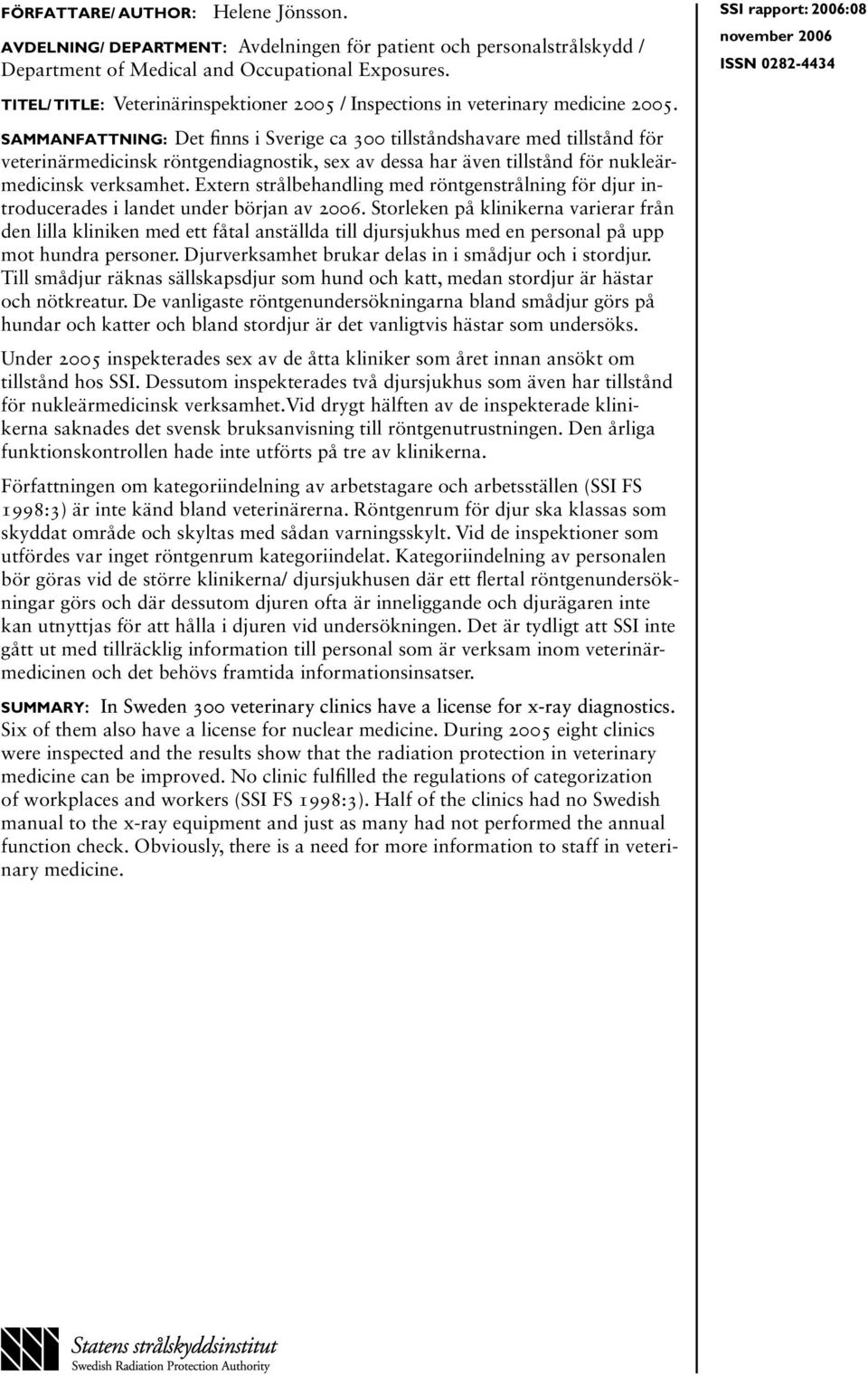 Sammanfattning: Det finns i Sverige ca 300 tillståndshavare med tillstånd för veterinärmedicinsk röntgendiagnostik, sex av dessa har även tillstånd för nukleär medicinsk verksamhet.