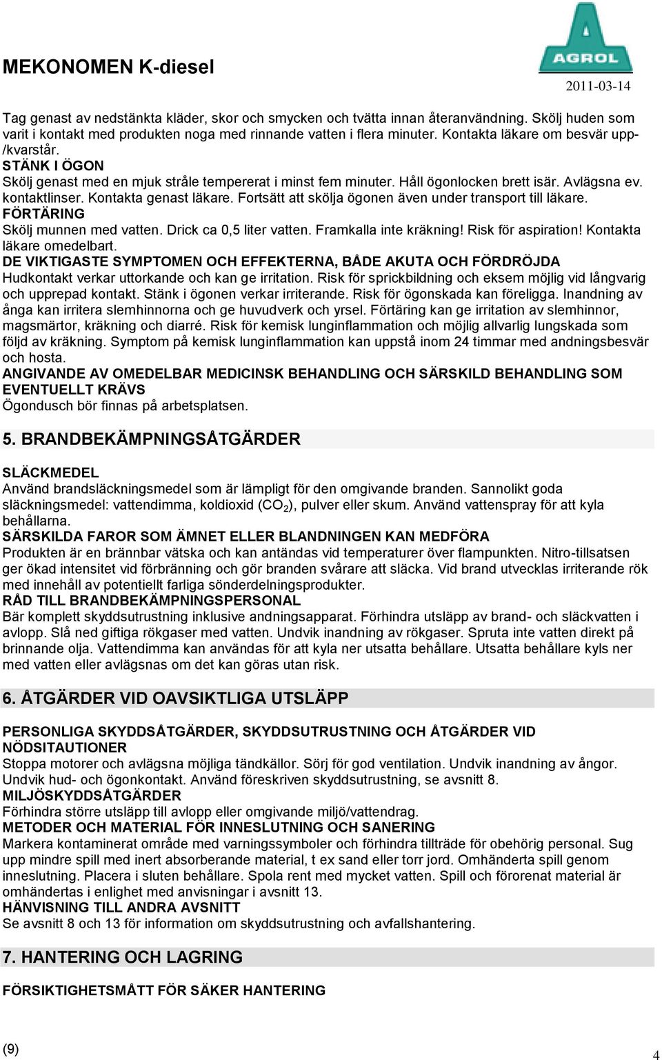 Fortsätt att skölja ögonen även under transport till läkare. FÖRTÄRING Skölj munnen med vatten. Drick ca 0,5 liter vatten. Framkalla inte kräkning! Risk för aspiration! Kontakta läkare omedelbart.