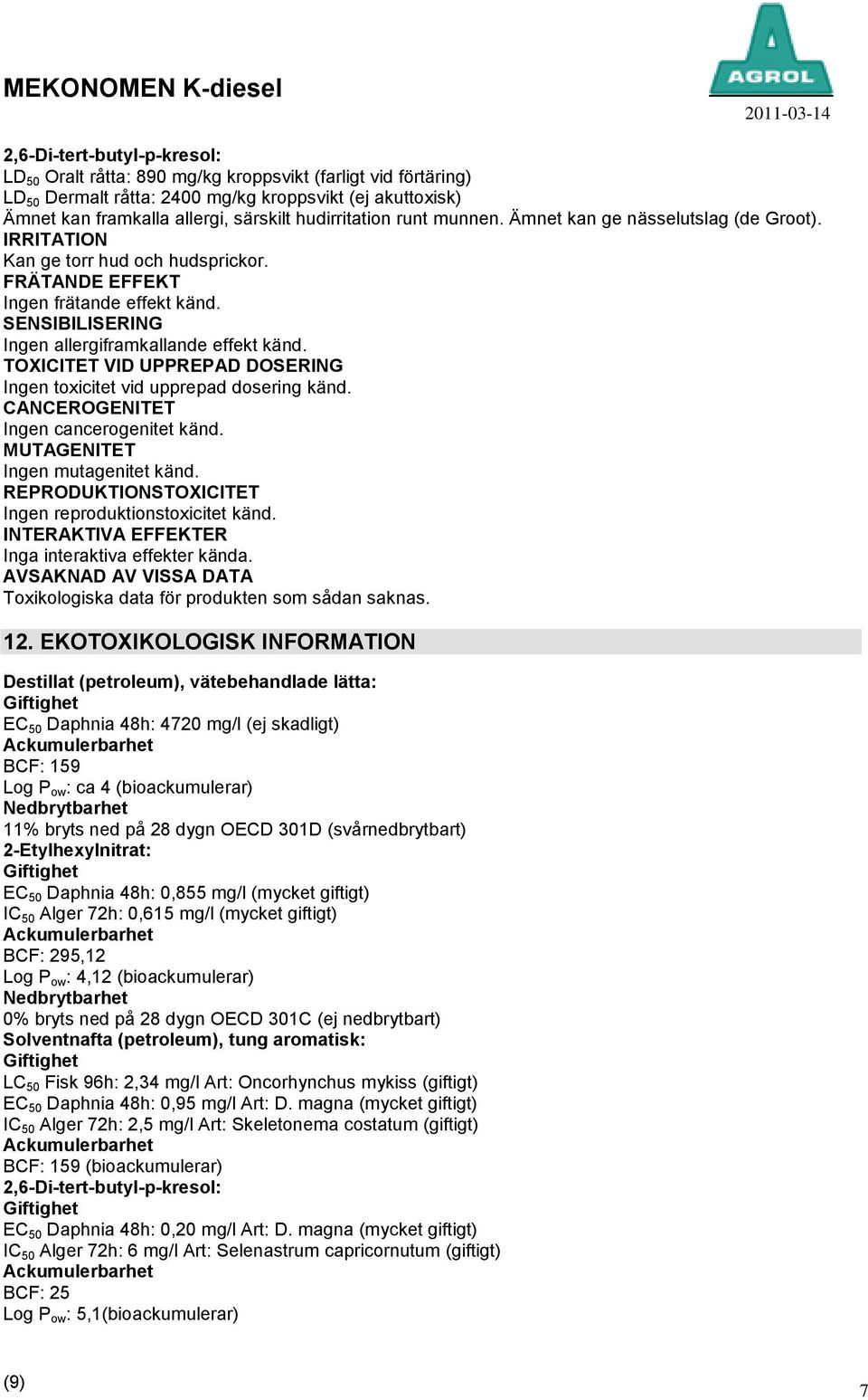 TOXICITET VID UPPREPAD DOSERING Ingen toxicitet vid upprepad dosering känd. CANCEROGENITET Ingen cancerogenitet känd. MUTAGENITET Ingen mutagenitet känd.