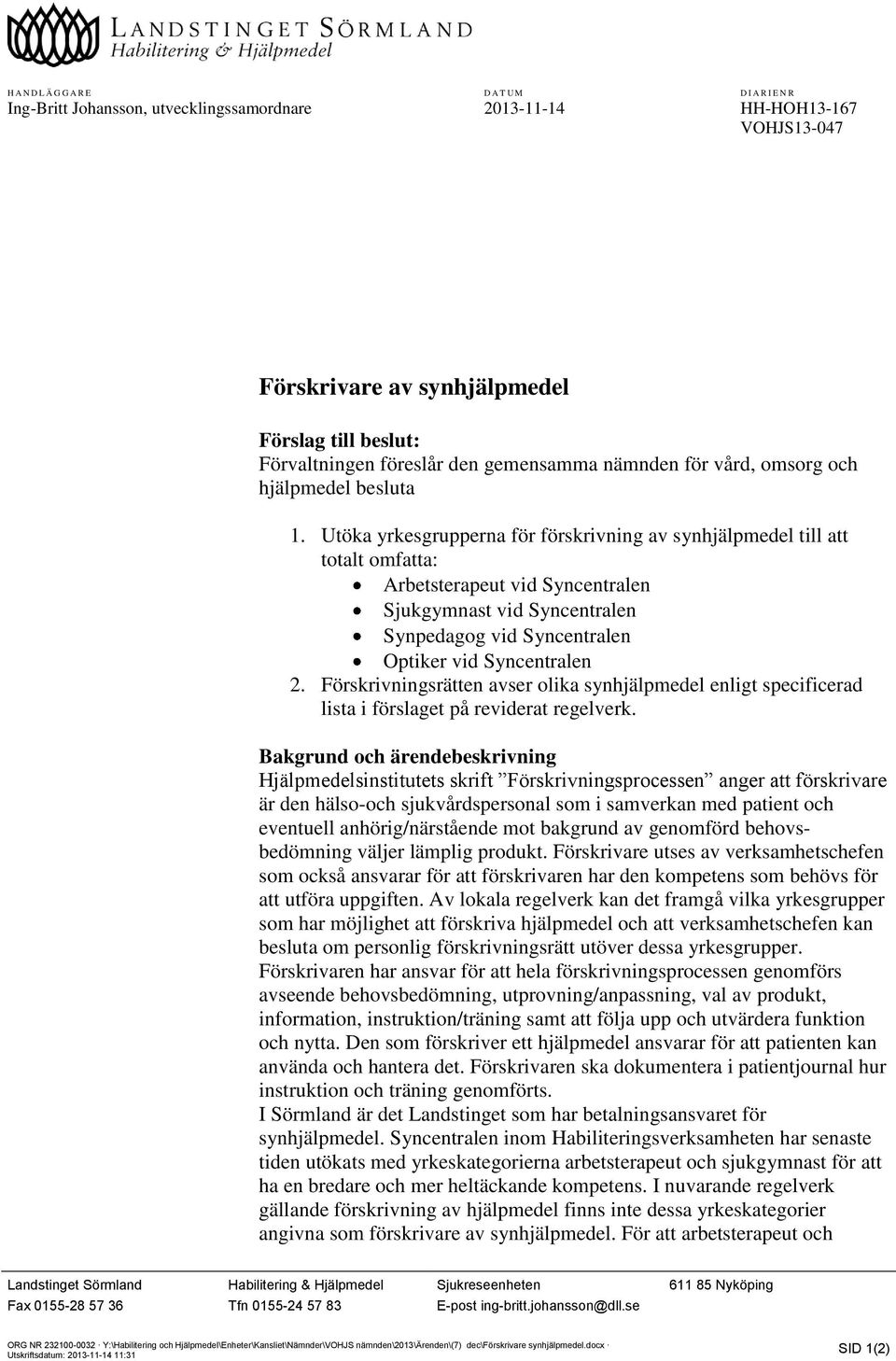 Utöka yrkesgrupperna för förskrivning av synhjälpmedel till att totalt omfatta: vid Syncentralen Sjukgymnast vid Syncentralen Synpedagog vid Syncentralen Optiker vid Syncentralen 2.